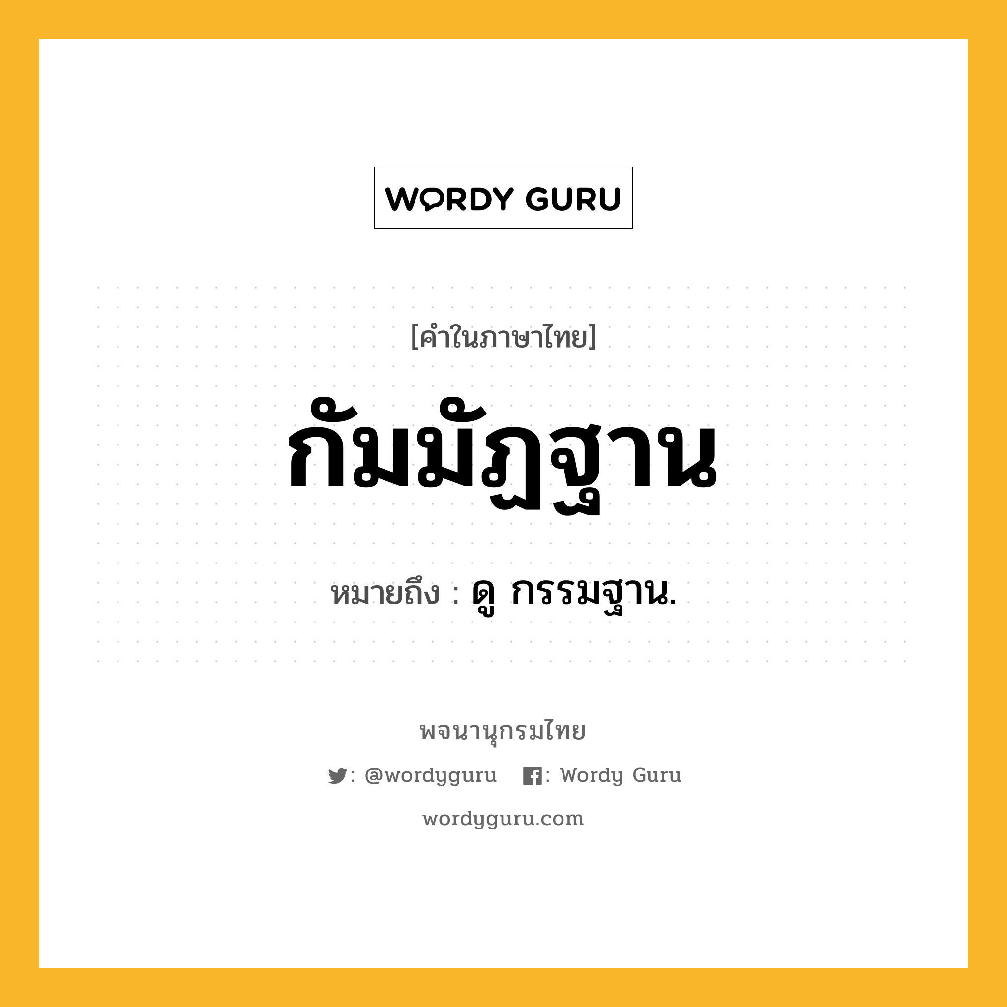 กัมมัฏฐาน ความหมาย หมายถึงอะไร?, คำในภาษาไทย กัมมัฏฐาน หมายถึง ดู กรรมฐาน.