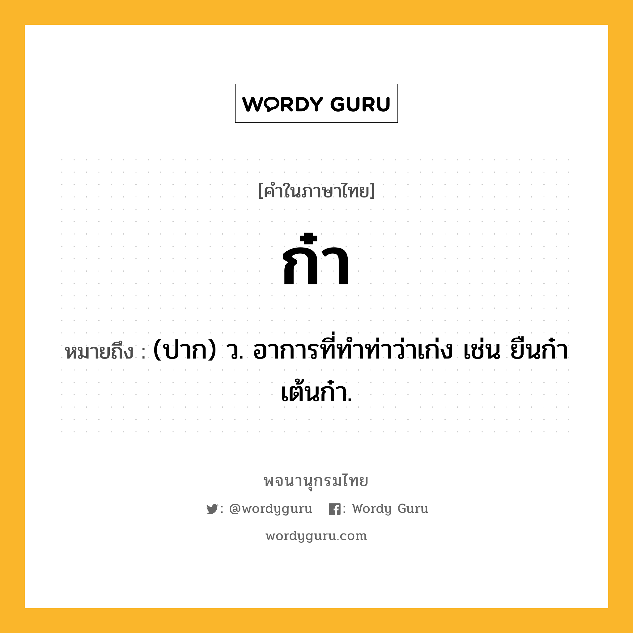 ก๋า ความหมาย หมายถึงอะไร?, คำในภาษาไทย ก๋า หมายถึง (ปาก) ว. อาการที่ทําท่าว่าเก่ง เช่น ยืนก๋า เต้นก๋า.