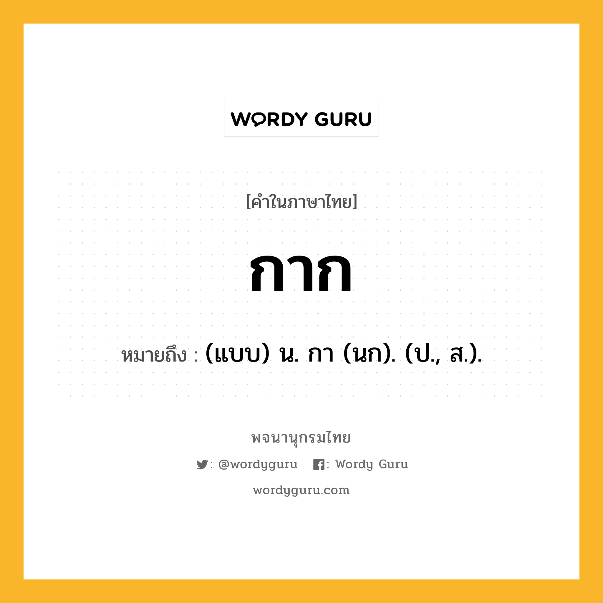 กาก ความหมาย หมายถึงอะไร?, คำในภาษาไทย กาก หมายถึง (แบบ) น. กา (นก). (ป., ส.).