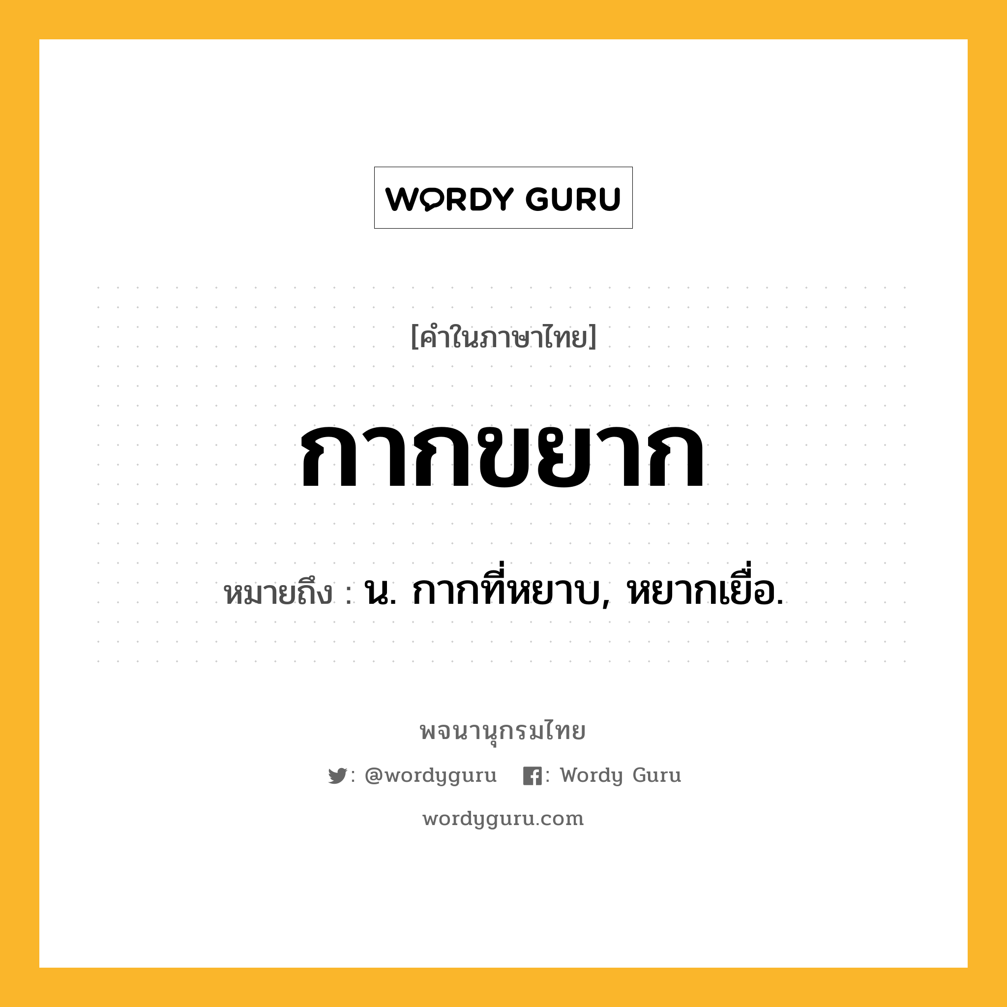 กากขยาก ความหมาย หมายถึงอะไร?, คำในภาษาไทย กากขยาก หมายถึง น. กากที่หยาบ, หยากเยื่อ.