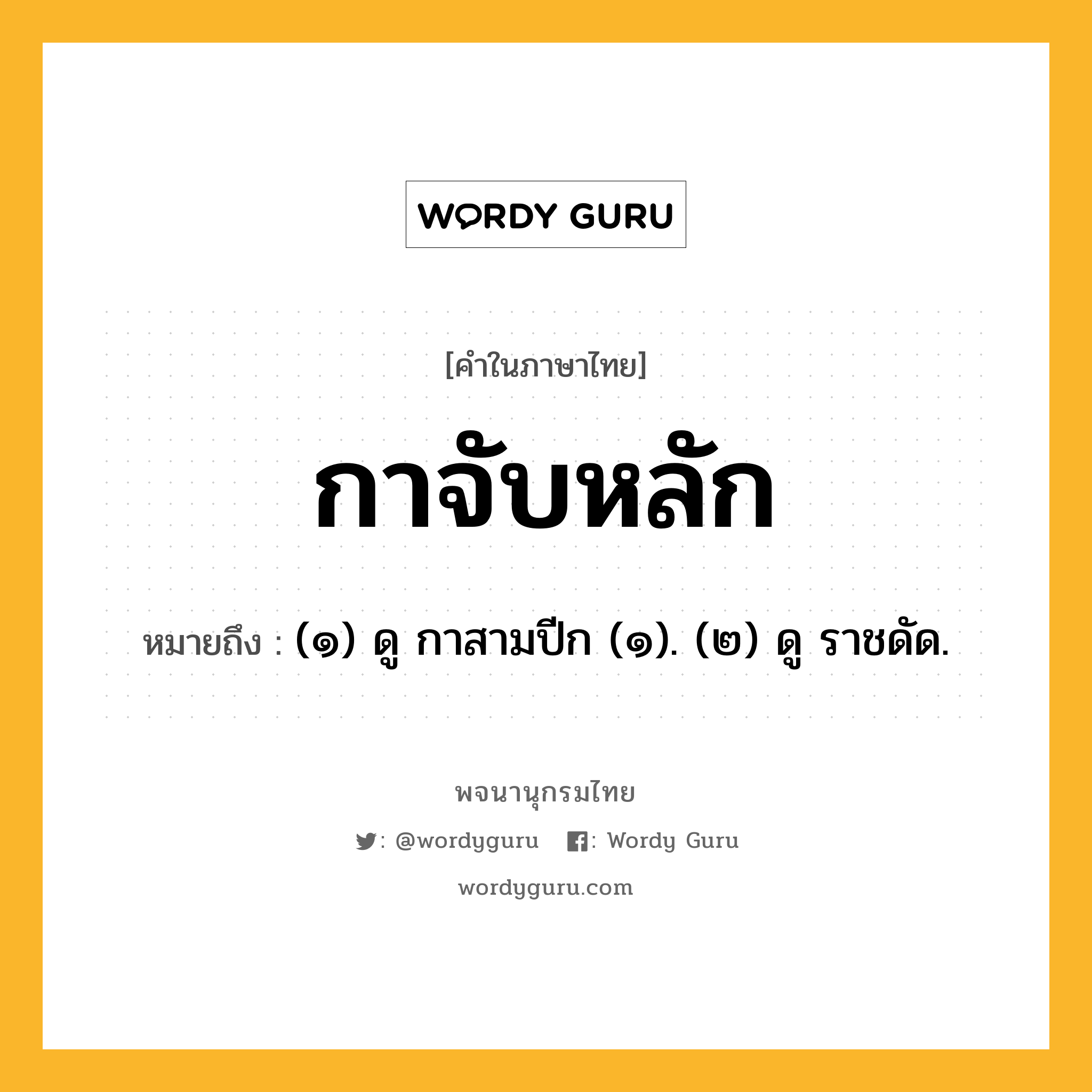 กาจับหลัก ความหมาย หมายถึงอะไร?, คำในภาษาไทย กาจับหลัก หมายถึง (๑) ดู กาสามปีก (๑). (๒) ดู ราชดัด.