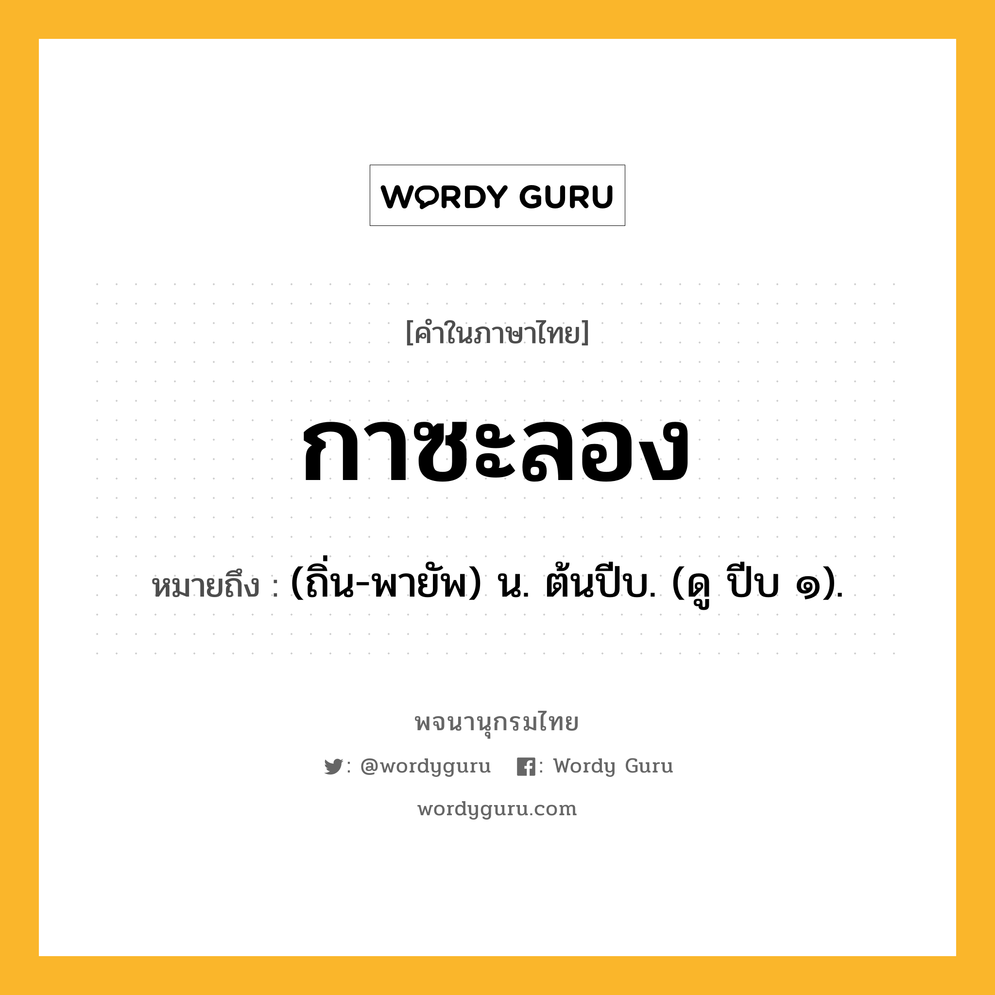 กาซะลอง ความหมาย หมายถึงอะไร?, คำในภาษาไทย กาซะลอง หมายถึง (ถิ่น-พายัพ) น. ต้นปีบ. (ดู ปีบ ๑).