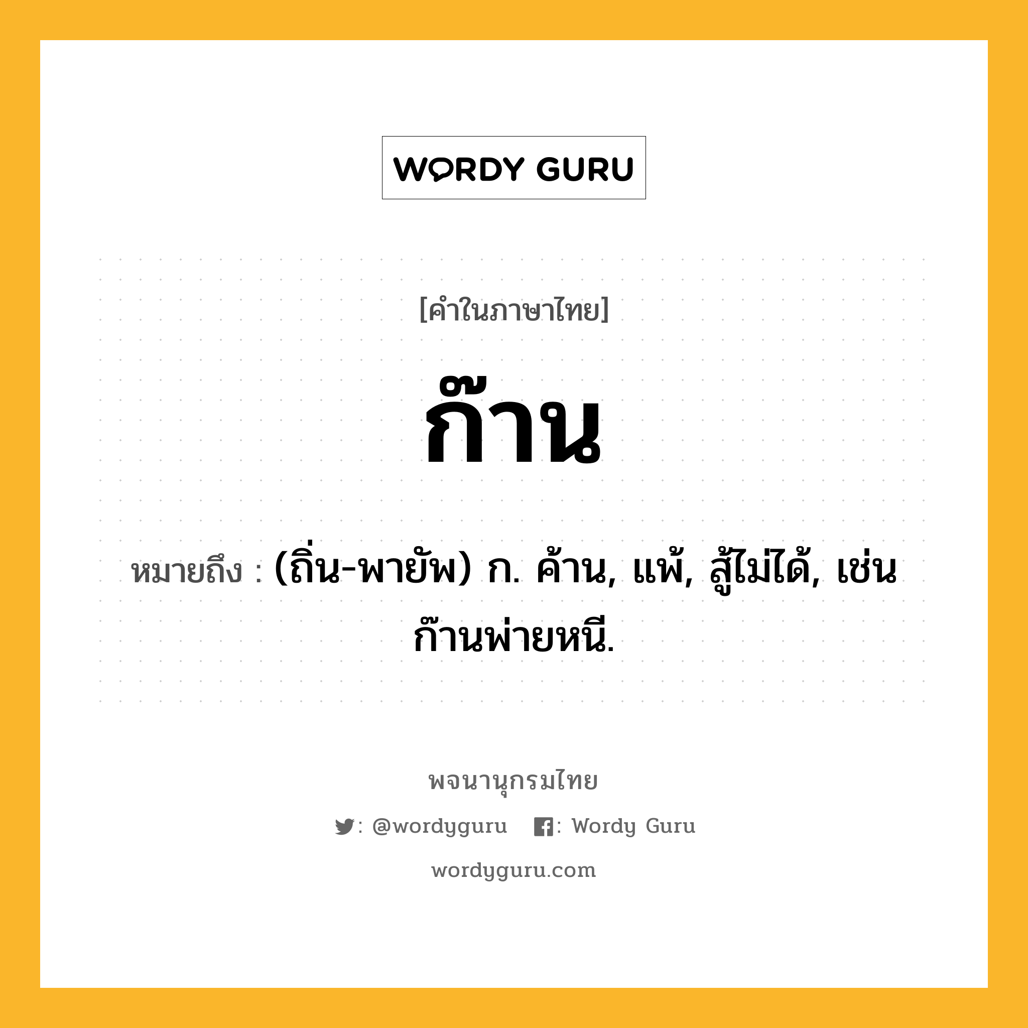 ก๊าน ความหมาย หมายถึงอะไร?, คำในภาษาไทย ก๊าน หมายถึง (ถิ่น-พายัพ) ก. ค้าน, แพ้, สู้ไม่ได้, เช่น ก๊านพ่ายหนี.