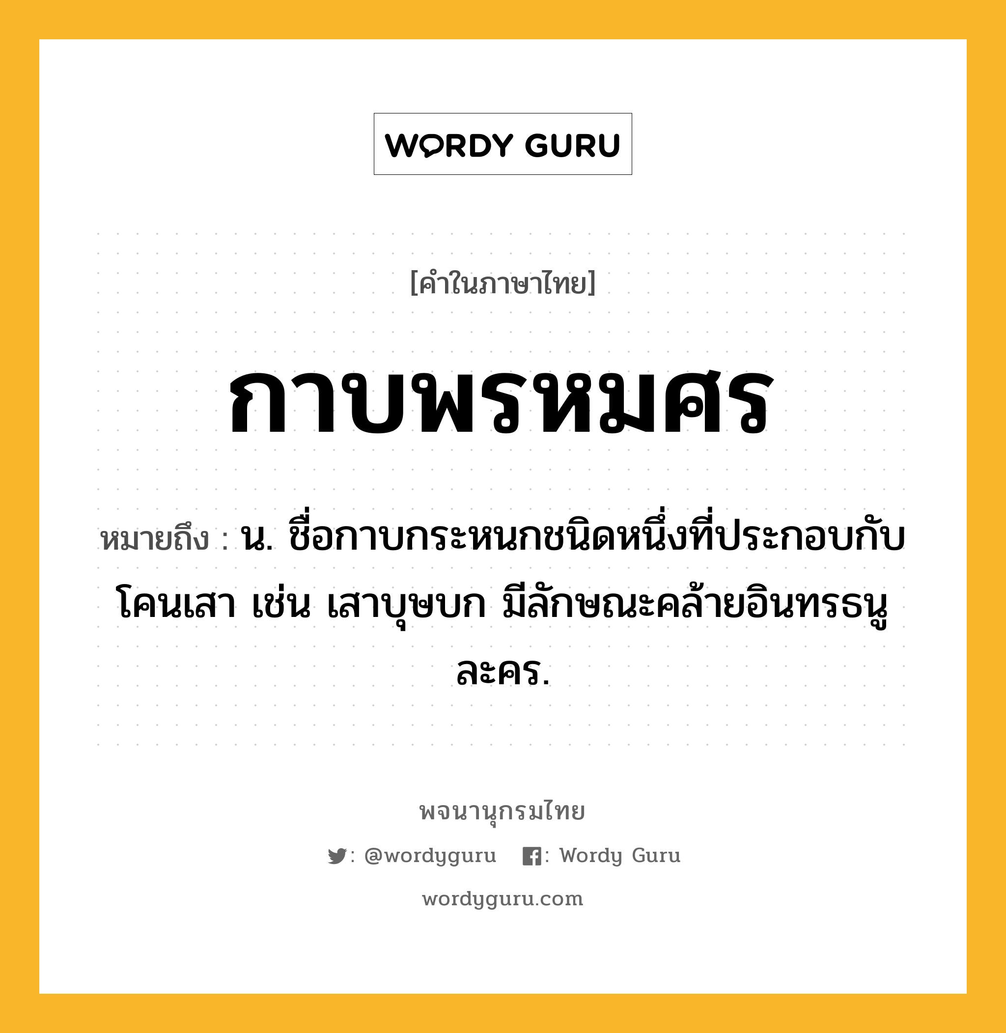 กาบพรหมศร ความหมาย หมายถึงอะไร?, คำในภาษาไทย กาบพรหมศร หมายถึง น. ชื่อกาบกระหนกชนิดหนึ่งที่ประกอบกับโคนเสา เช่น เสาบุษบก มีลักษณะคล้ายอินทรธนูละคร.