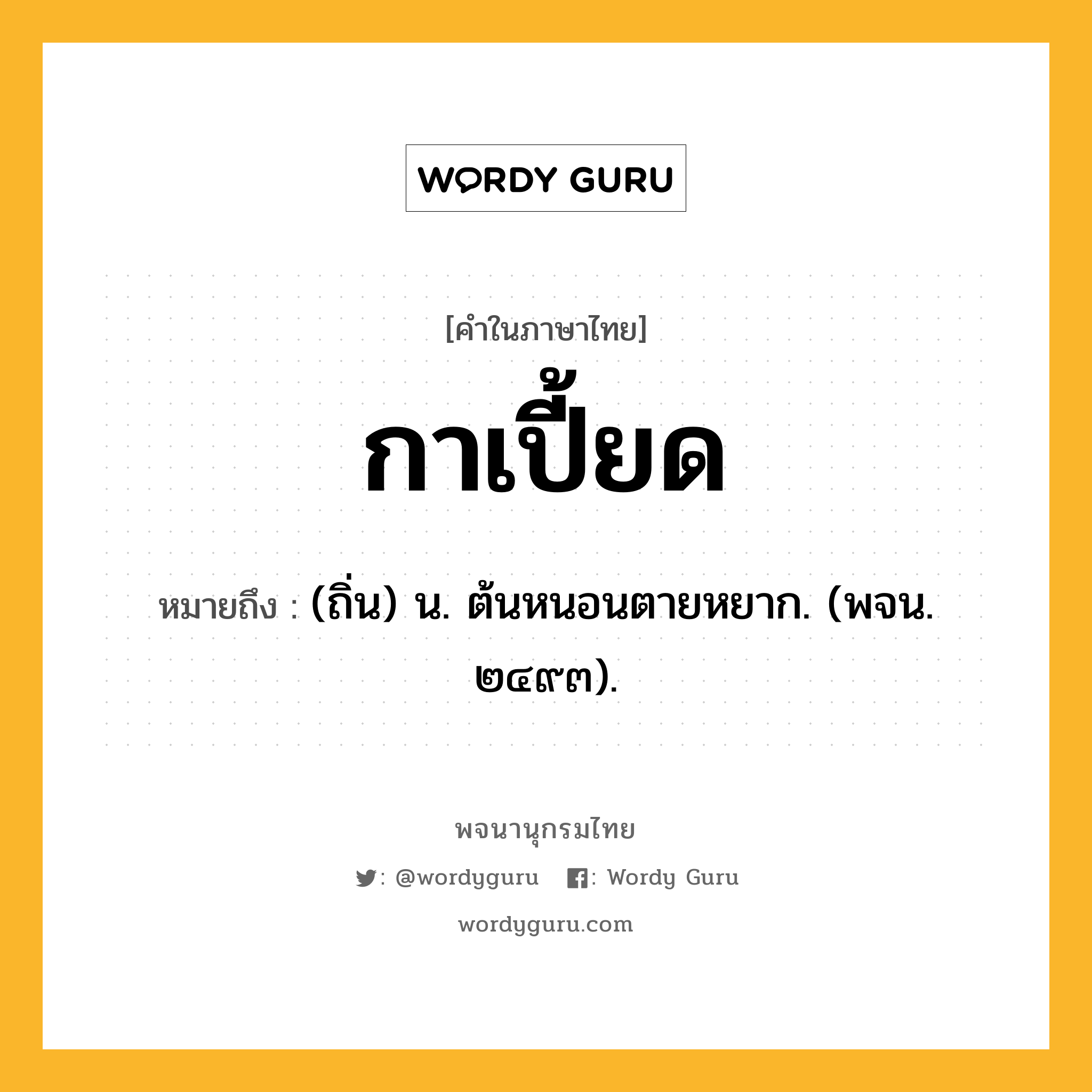 กาเปี้ยด ความหมาย หมายถึงอะไร?, คำในภาษาไทย กาเปี้ยด หมายถึง (ถิ่น) น. ต้นหนอนตายหยาก. (พจน. ๒๔๙๓).