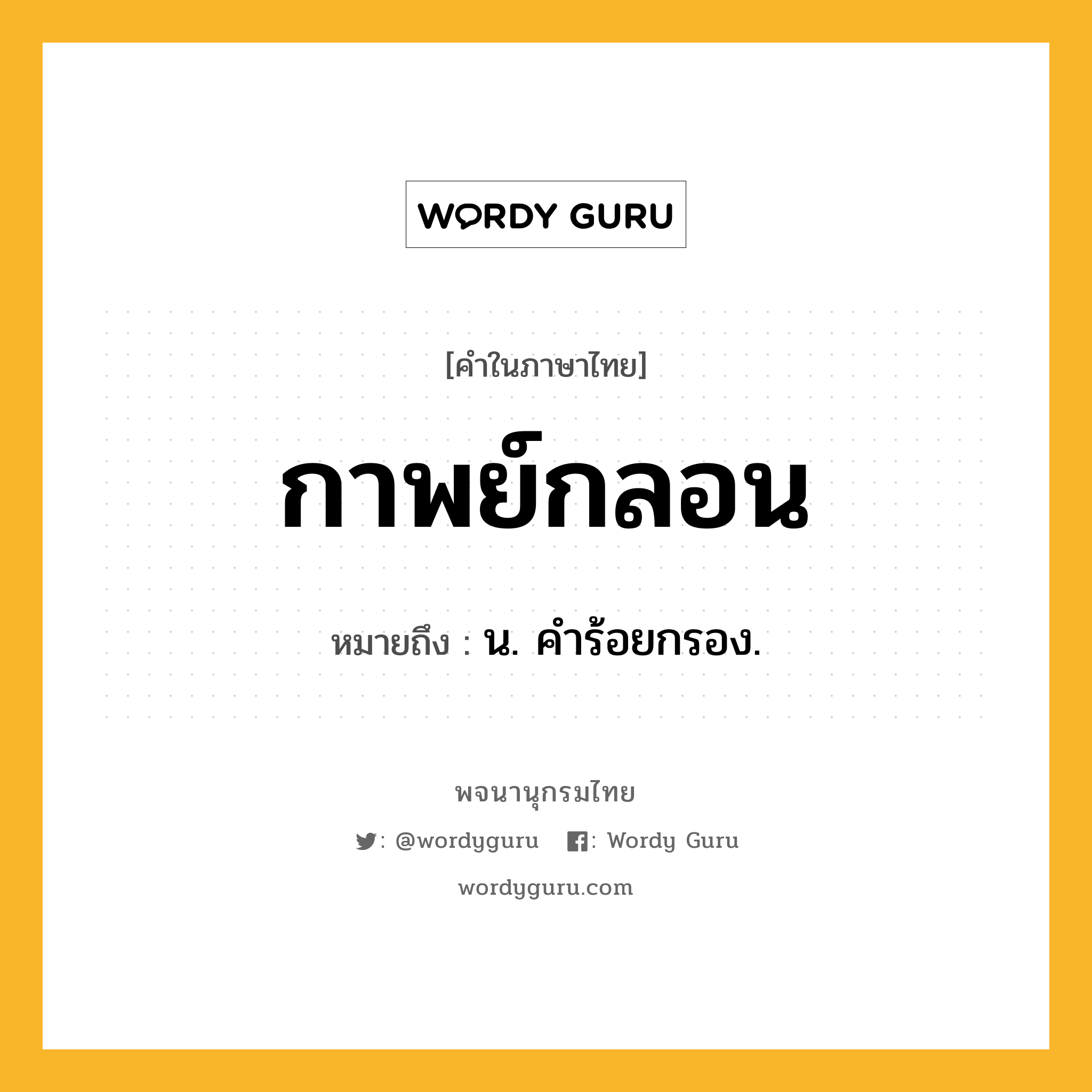 กาพย์กลอน ความหมาย หมายถึงอะไร?, คำในภาษาไทย กาพย์กลอน หมายถึง น. คําร้อยกรอง.