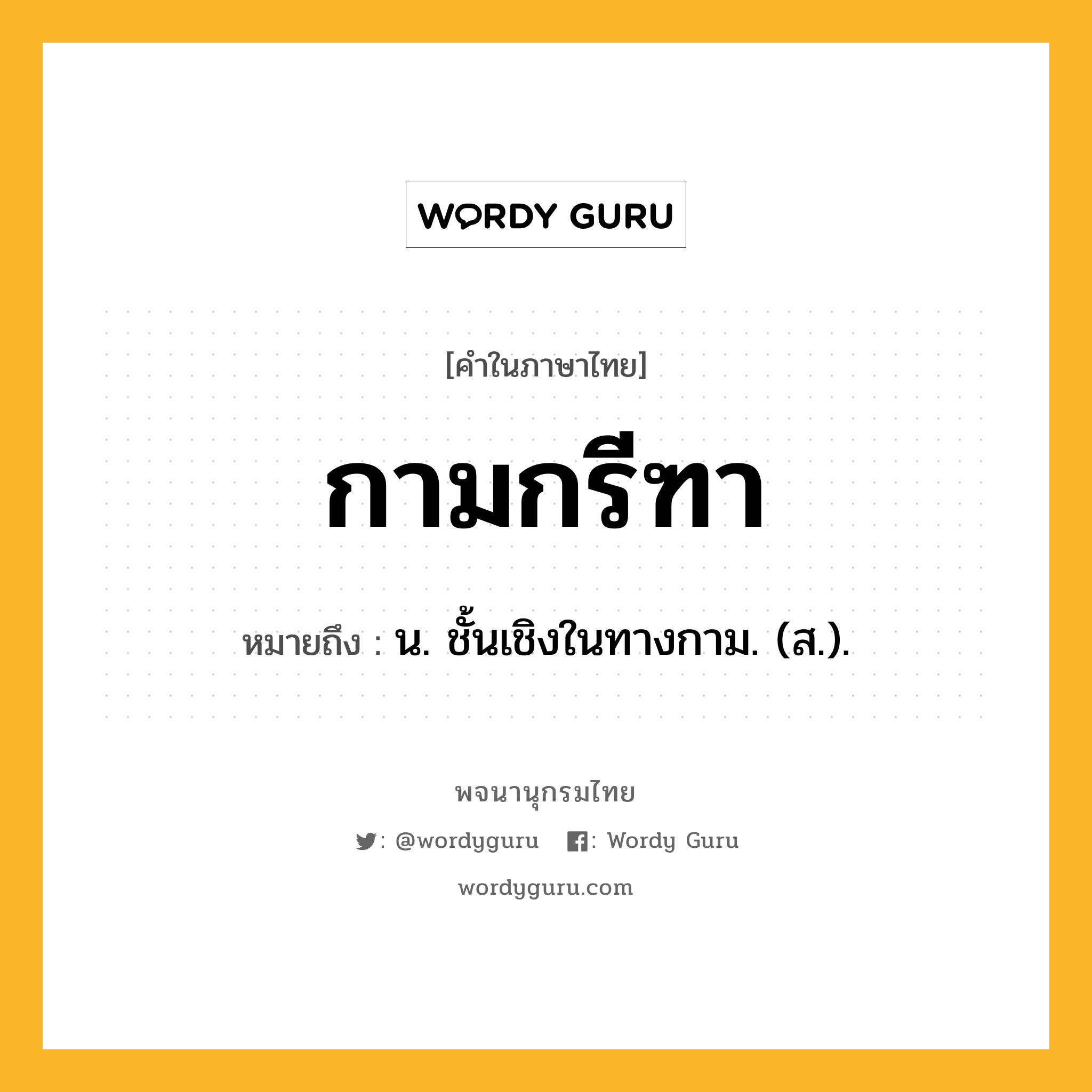 กามกรีฑา ความหมาย หมายถึงอะไร?, คำในภาษาไทย กามกรีฑา หมายถึง น. ชั้นเชิงในทางกาม. (ส.).