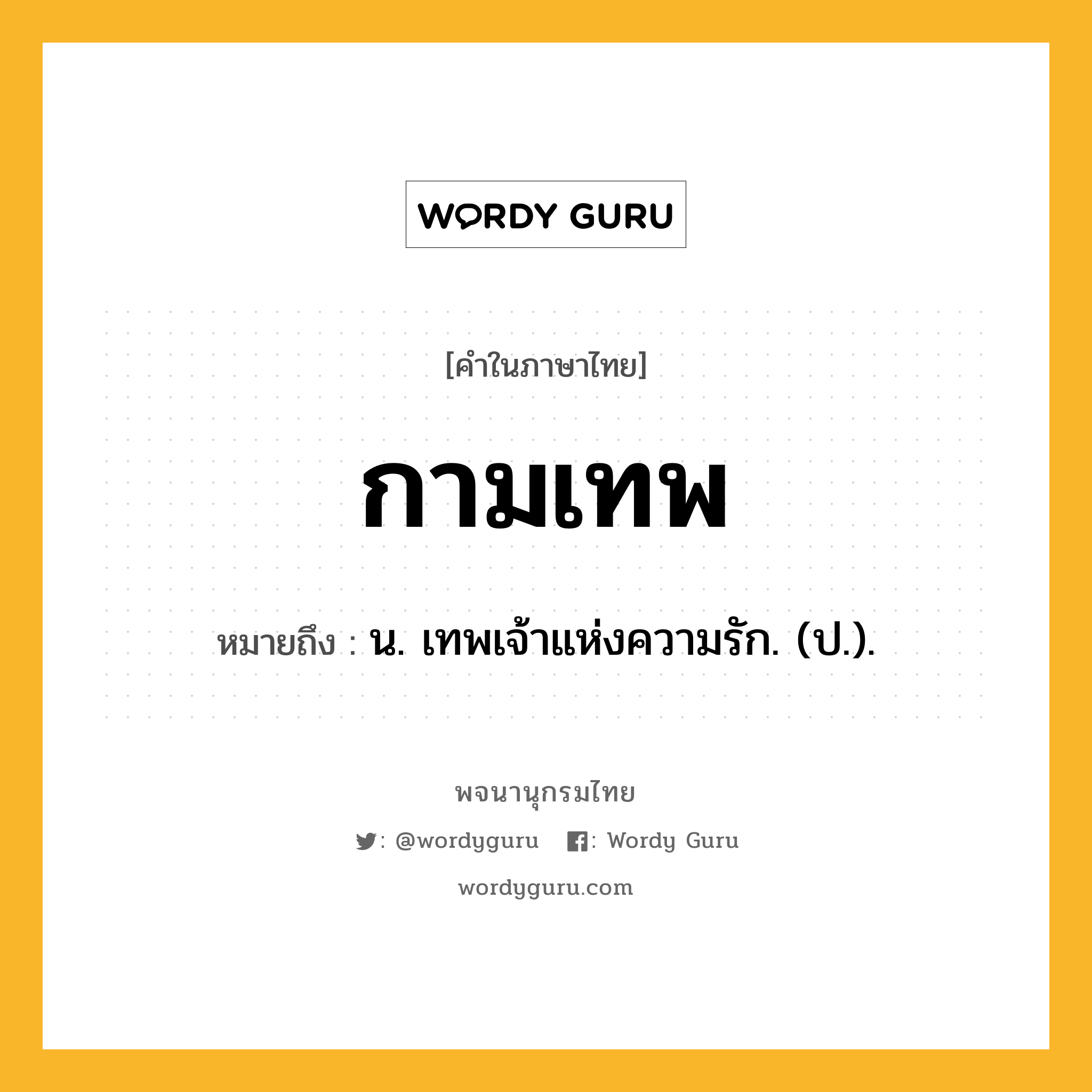 กามเทพ ความหมาย หมายถึงอะไร?, คำในภาษาไทย กามเทพ หมายถึง น. เทพเจ้าแห่งความรัก. (ป.).