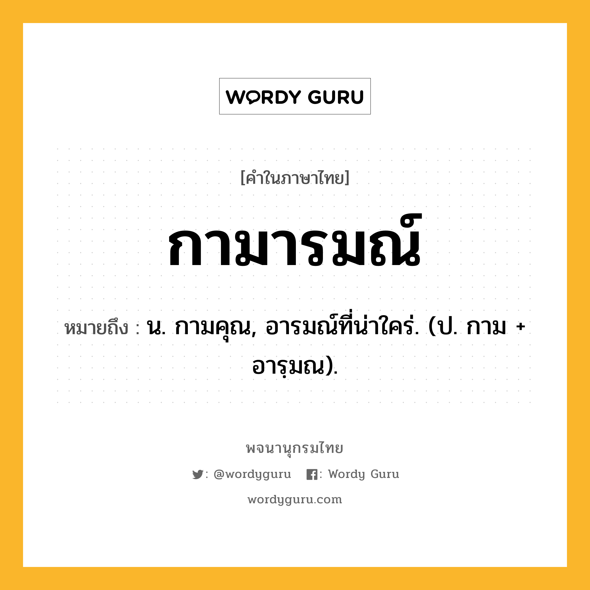 กามารมณ์ ความหมาย หมายถึงอะไร?, คำในภาษาไทย กามารมณ์ หมายถึง น. กามคุณ, อารมณ์ที่น่าใคร่. (ป. กาม + อารฺมณ).