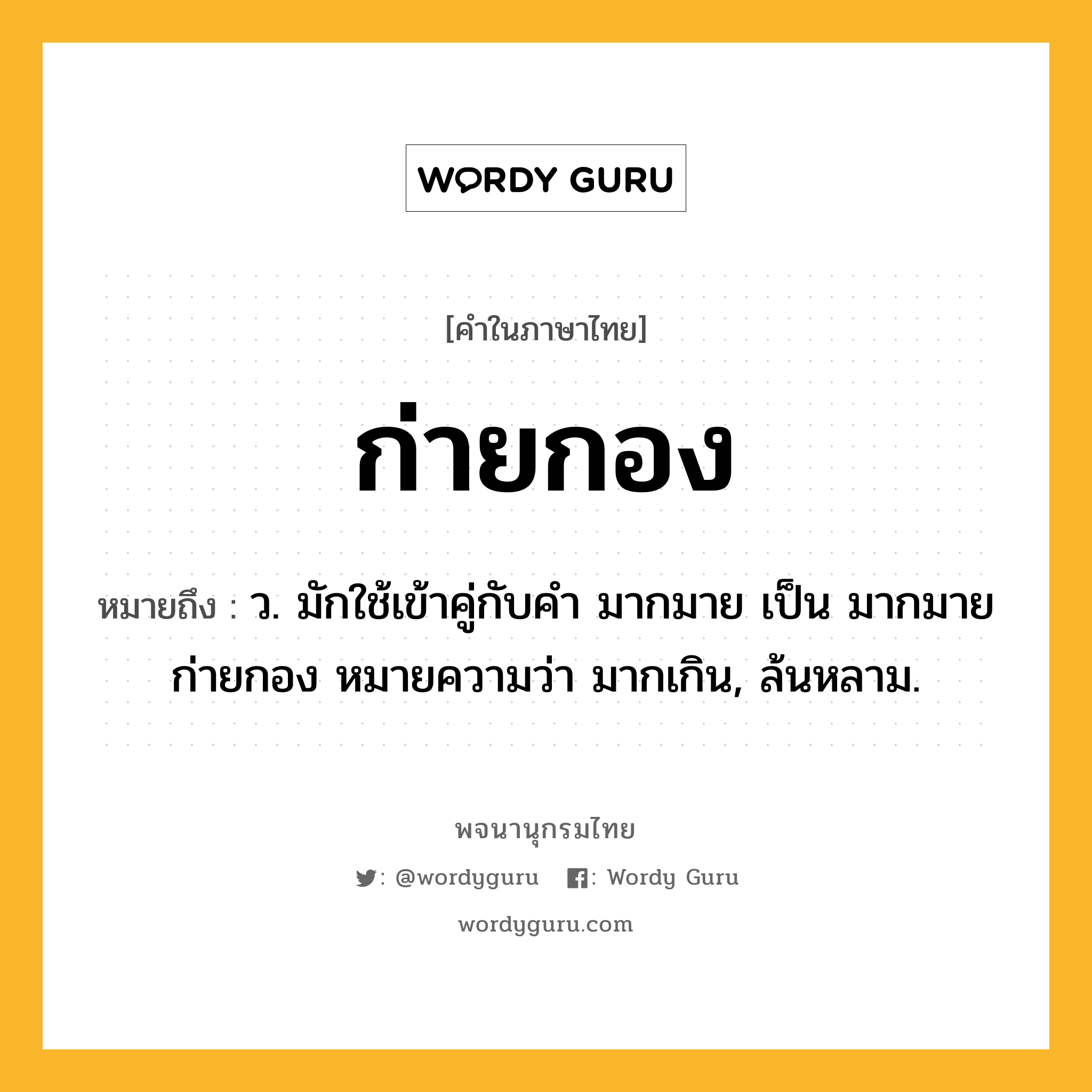 ก่ายกอง ความหมาย หมายถึงอะไร?, คำในภาษาไทย ก่ายกอง หมายถึง ว. มักใช้เข้าคู่กับคํา มากมาย เป็น มากมายก่ายกอง หมายความว่า มากเกิน, ล้นหลาม.