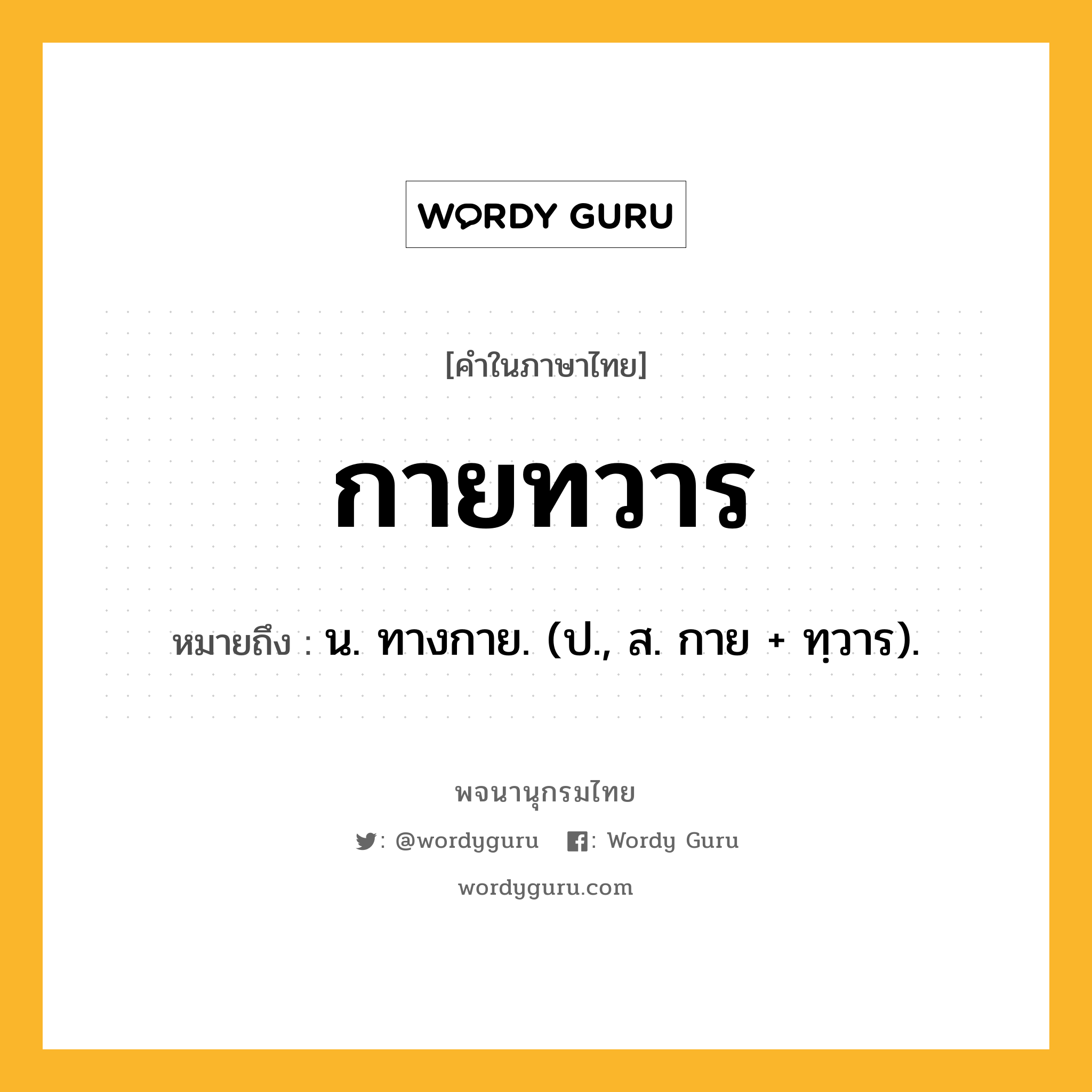 กายทวาร ความหมาย หมายถึงอะไร?, คำในภาษาไทย กายทวาร หมายถึง น. ทางกาย. (ป., ส. กาย + ทฺวาร).