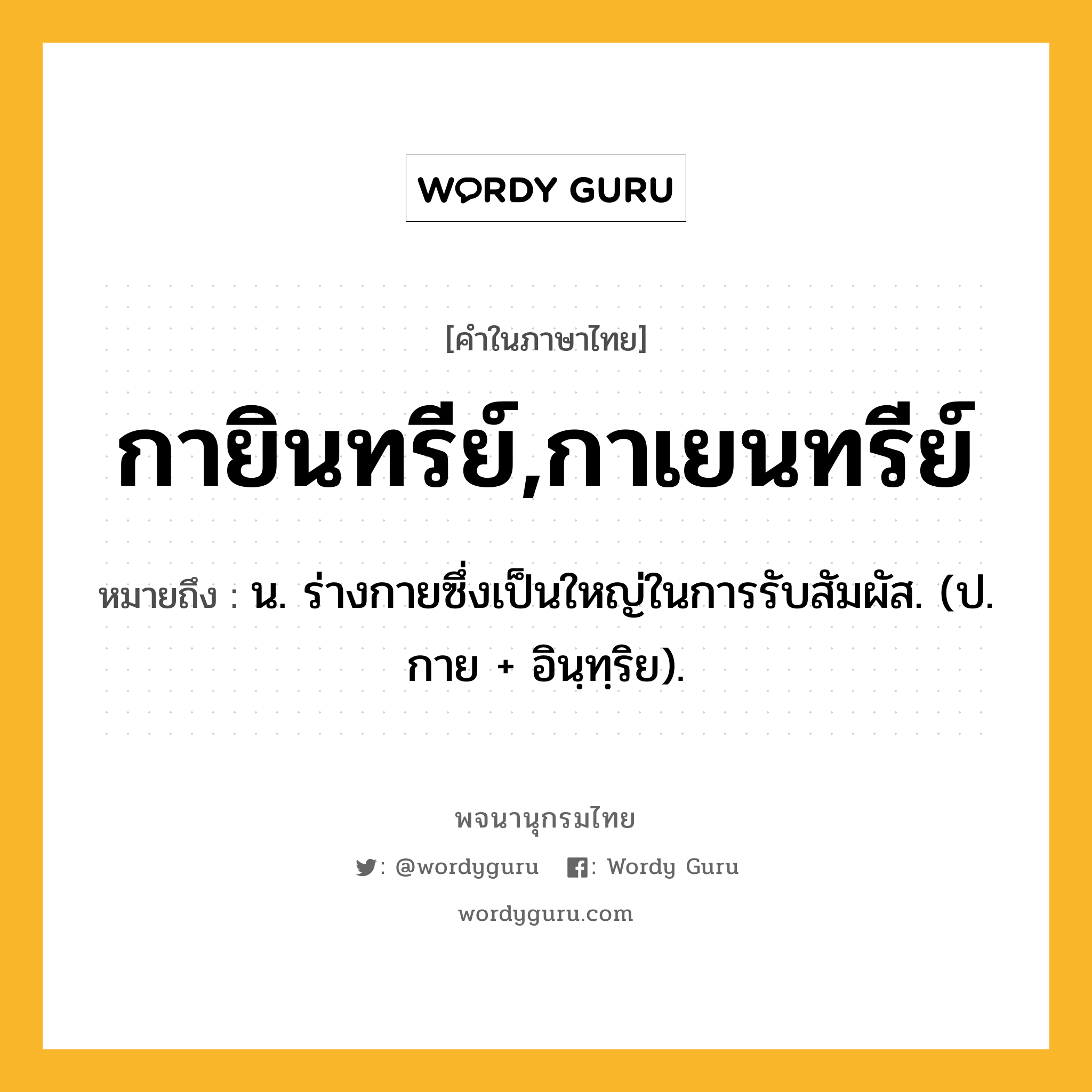 กายินทรีย์,กาเยนทรีย์ ความหมาย หมายถึงอะไร?, คำในภาษาไทย กายินทรีย์,กาเยนทรีย์ หมายถึง น. ร่างกายซึ่งเป็นใหญ่ในการรับสัมผัส. (ป. กาย + อินฺทฺริย).