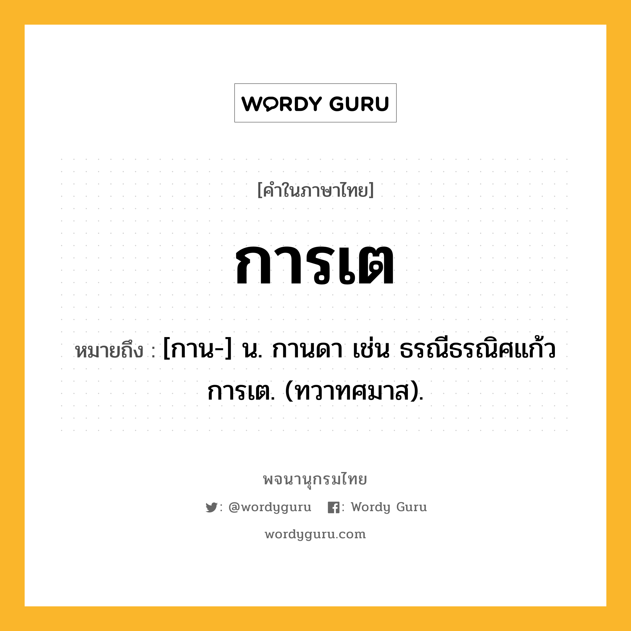 การเต ความหมาย หมายถึงอะไร?, คำในภาษาไทย การเต หมายถึง [กาน-] น. กานดา เช่น ธรณีธรณิศแก้ว การเต. (ทวาทศมาส).