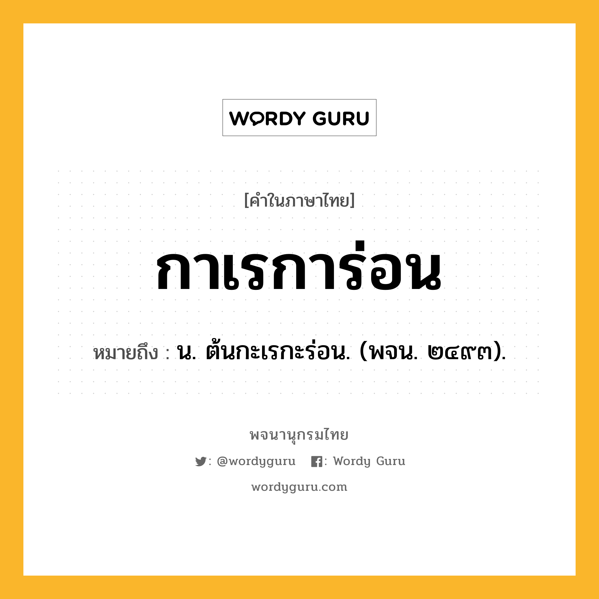 กาเรการ่อน ความหมาย หมายถึงอะไร?, คำในภาษาไทย กาเรการ่อน หมายถึง น. ต้นกะเรกะร่อน. (พจน. ๒๔๙๓).