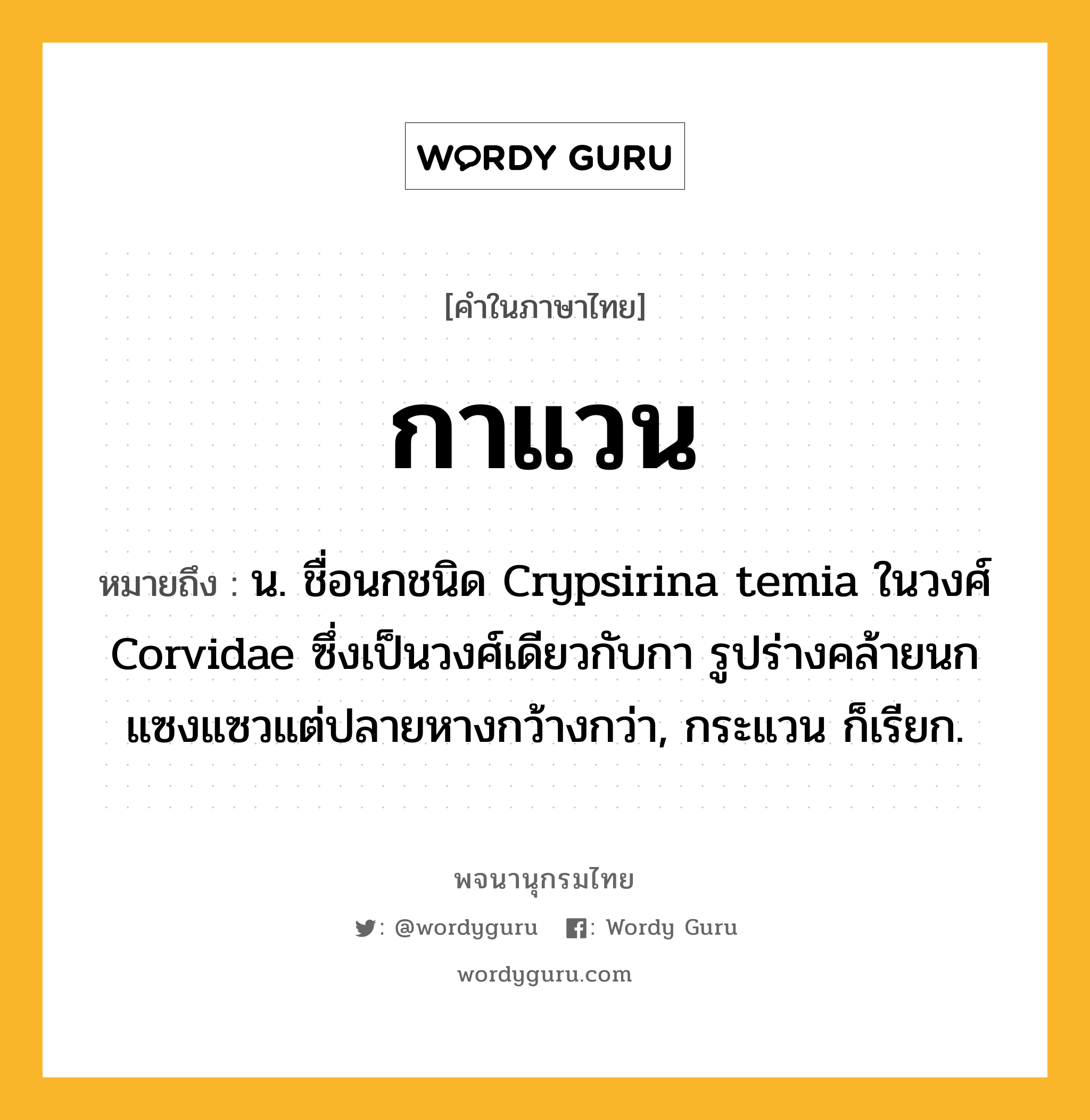 กาแวน ความหมาย หมายถึงอะไร?, คำในภาษาไทย กาแวน หมายถึง น. ชื่อนกชนิด Crypsirina temia ในวงศ์ Corvidae ซึ่งเป็นวงศ์เดียวกับกา รูปร่างคล้ายนกแซงแซวแต่ปลายหางกว้างกว่า, กระแวน ก็เรียก.