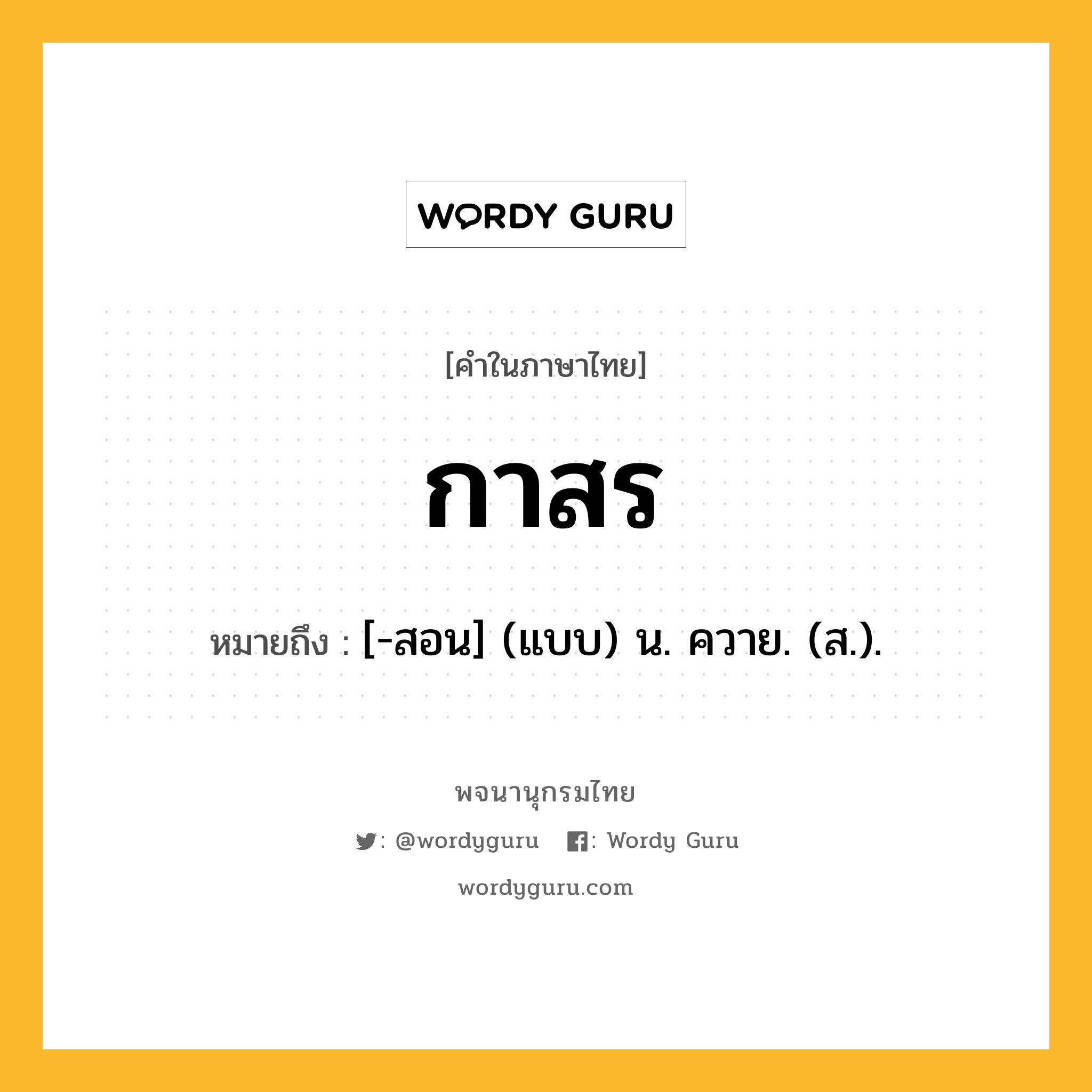 กาสร ความหมาย หมายถึงอะไร?, คำในภาษาไทย กาสร หมายถึง [-สอน] (แบบ) น. ควาย. (ส.).