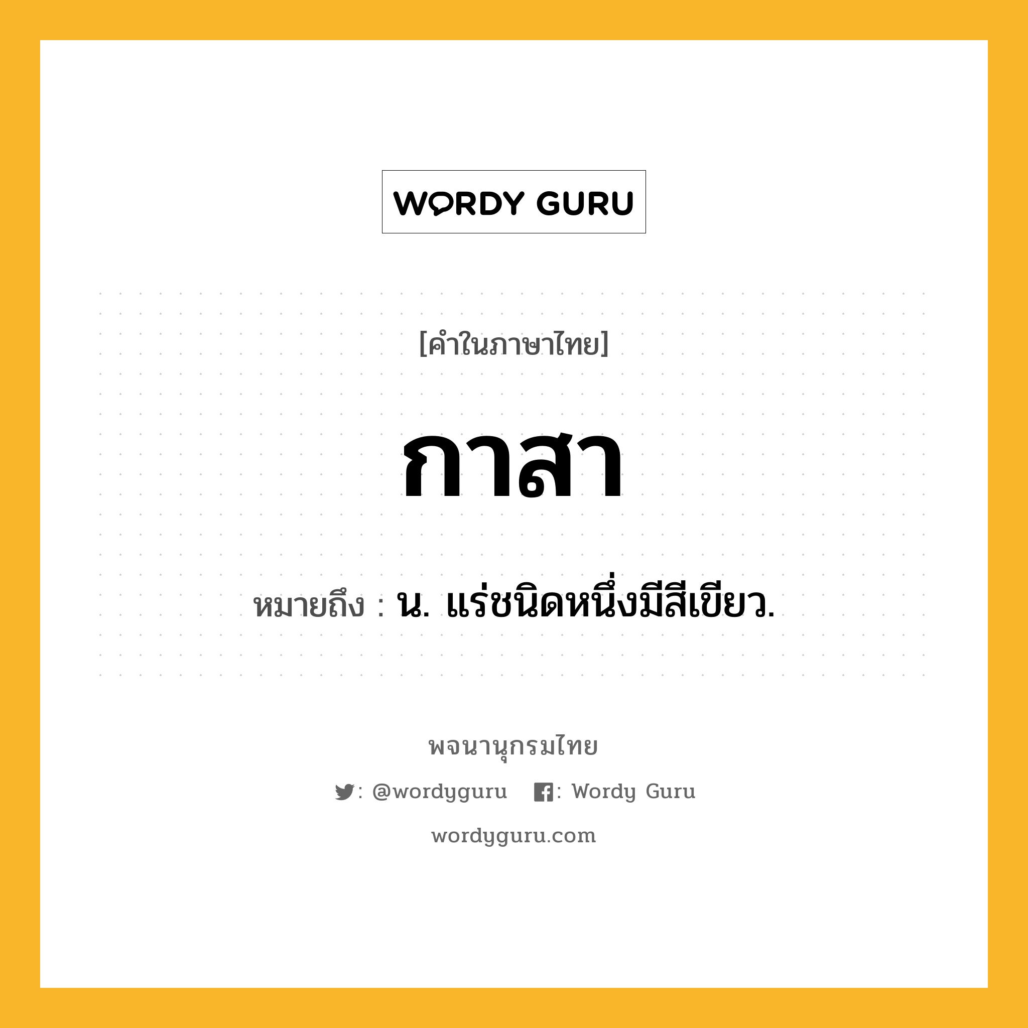 กาสา ความหมาย หมายถึงอะไร?, คำในภาษาไทย กาสา หมายถึง น. แร่ชนิดหนึ่งมีสีเขียว.