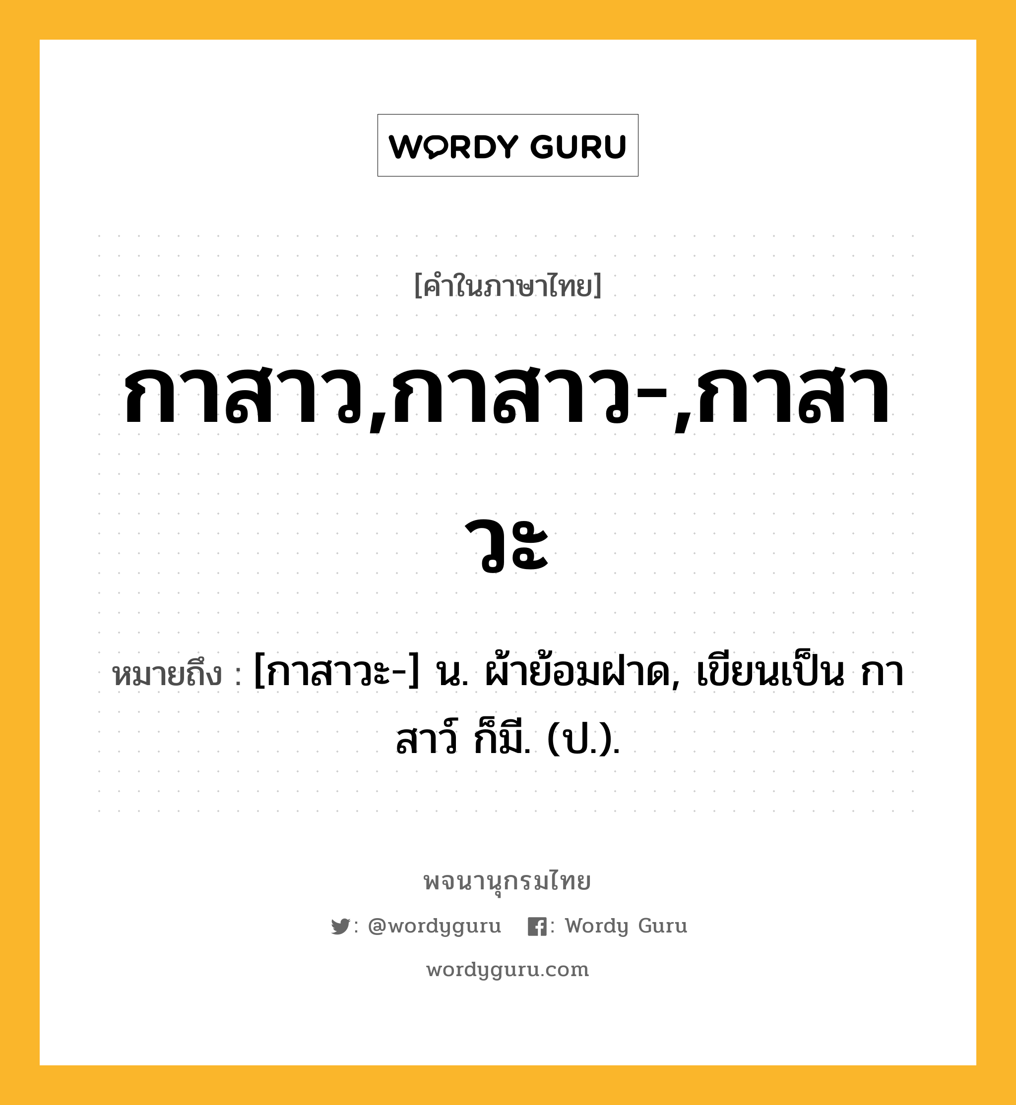 กาสาว,กาสาว-,กาสาวะ ความหมาย หมายถึงอะไร?, คำในภาษาไทย กาสาว,กาสาว-,กาสาวะ หมายถึง [กาสาวะ-] น. ผ้าย้อมฝาด, เขียนเป็น กาสาว์ ก็มี. (ป.).