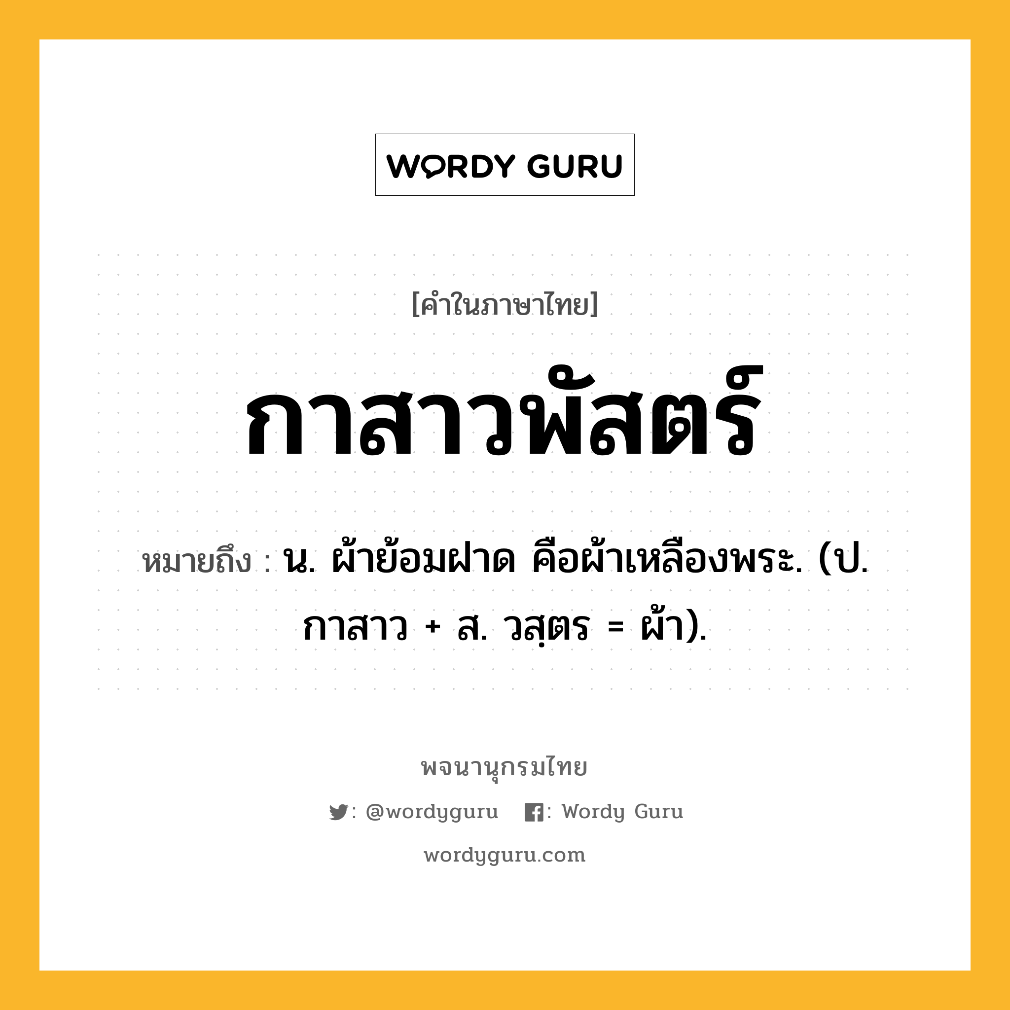 กาสาวพัสตร์ ความหมาย หมายถึงอะไร?, คำในภาษาไทย กาสาวพัสตร์ หมายถึง น. ผ้าย้อมฝาด คือผ้าเหลืองพระ. (ป. กาสาว + ส. วสฺตร = ผ้า).