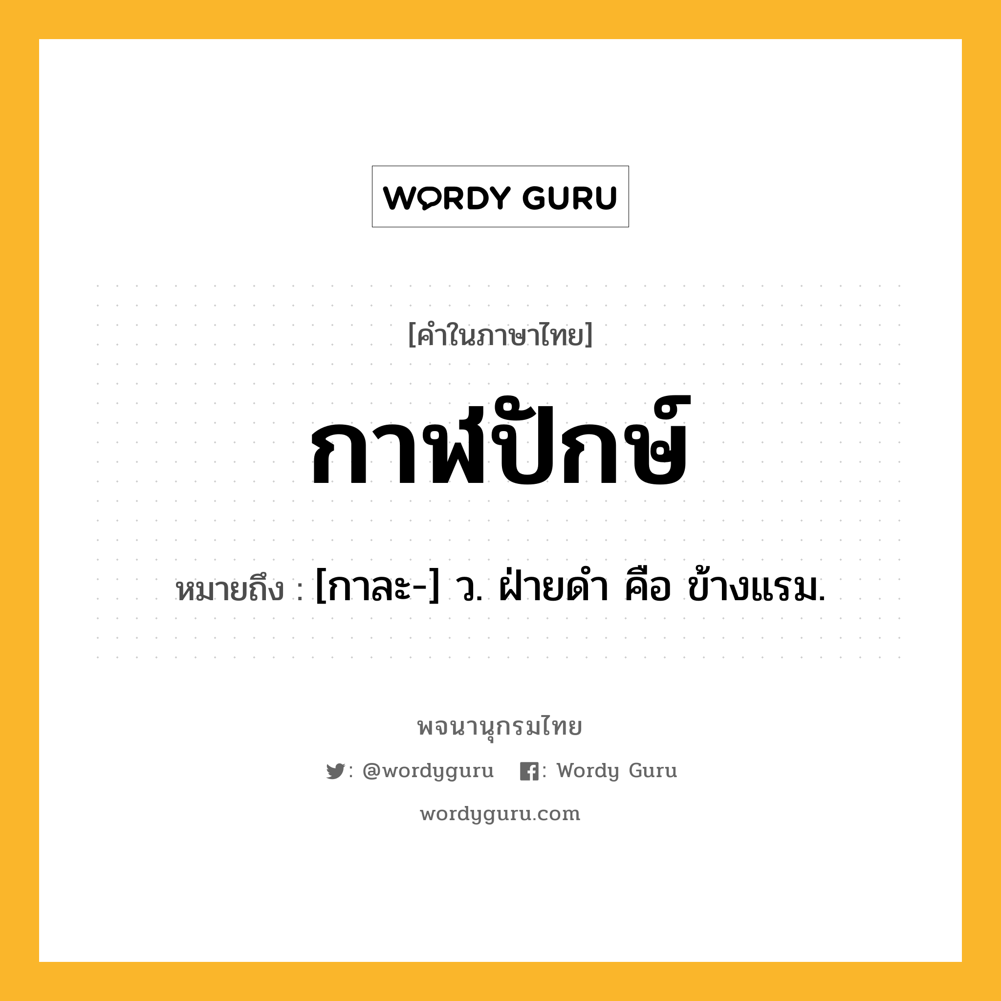 กาฬปักษ์ ความหมาย หมายถึงอะไร?, คำในภาษาไทย กาฬปักษ์ หมายถึง [กาละ-] ว. ฝ่ายดํา คือ ข้างแรม.