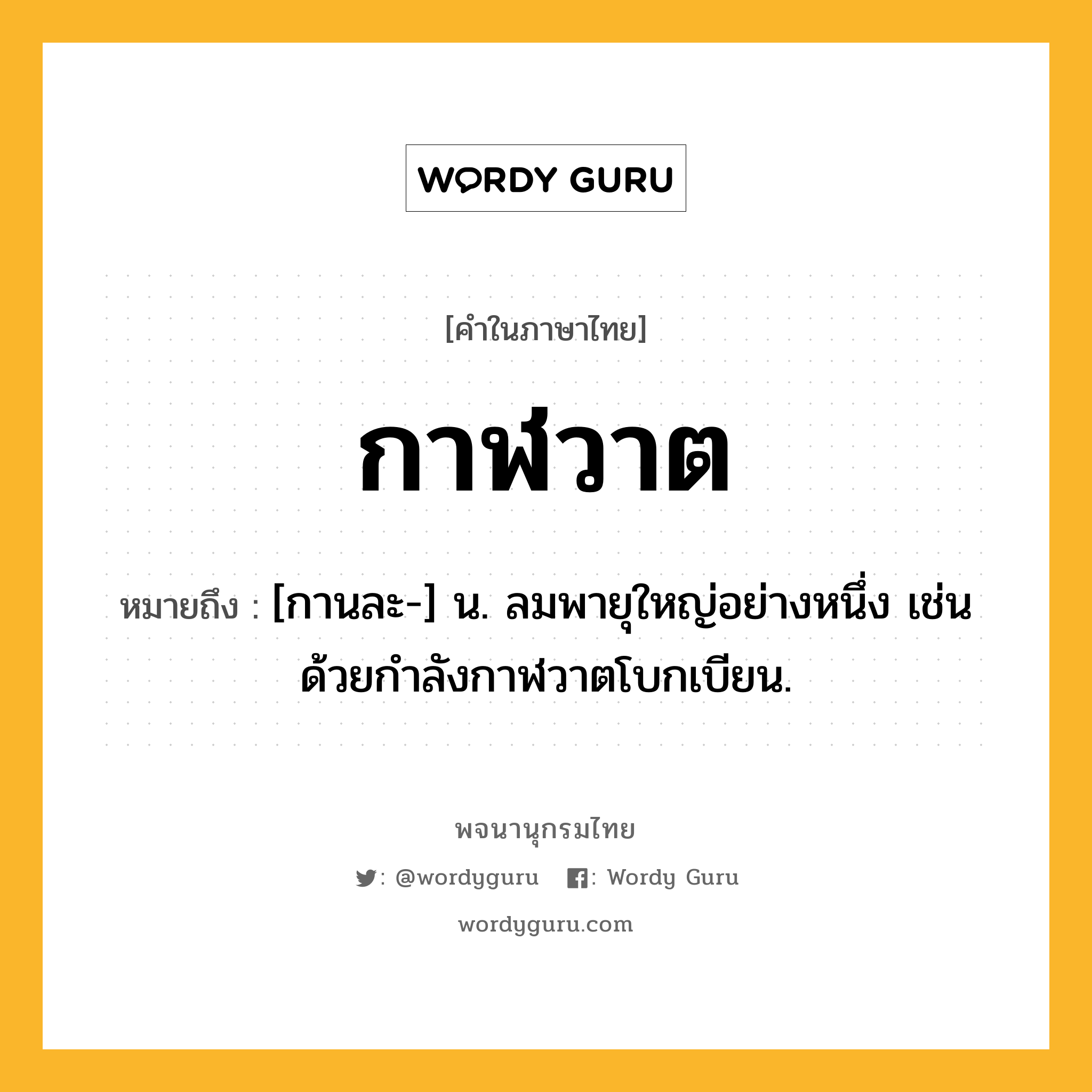 กาฬวาต ความหมาย หมายถึงอะไร?, คำในภาษาไทย กาฬวาต หมายถึง [กานละ-] น. ลมพายุใหญ่อย่างหนึ่ง เช่น ด้วยกําลังกาฬวาตโบกเบียน.