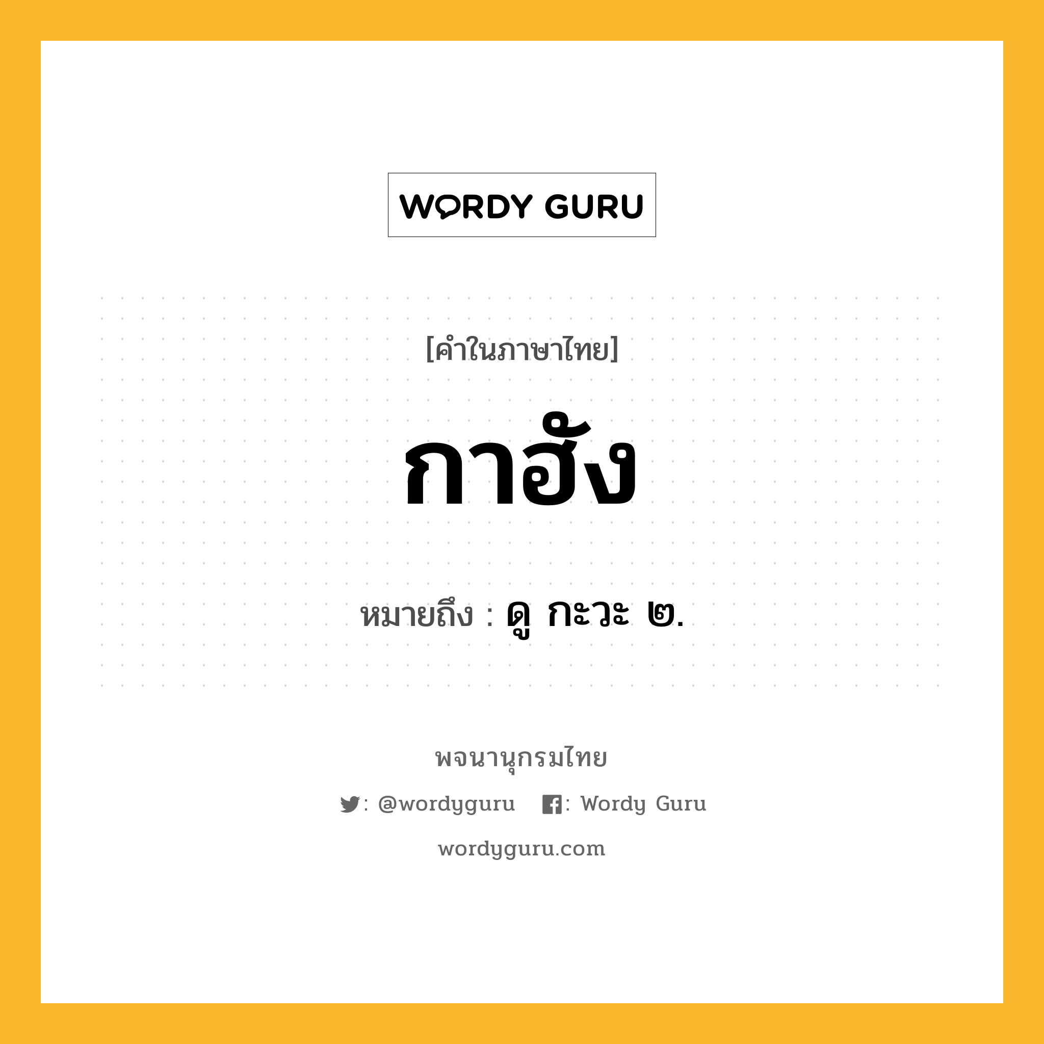 กาฮัง ความหมาย หมายถึงอะไร?, คำในภาษาไทย กาฮัง หมายถึง ดู กะวะ ๒.