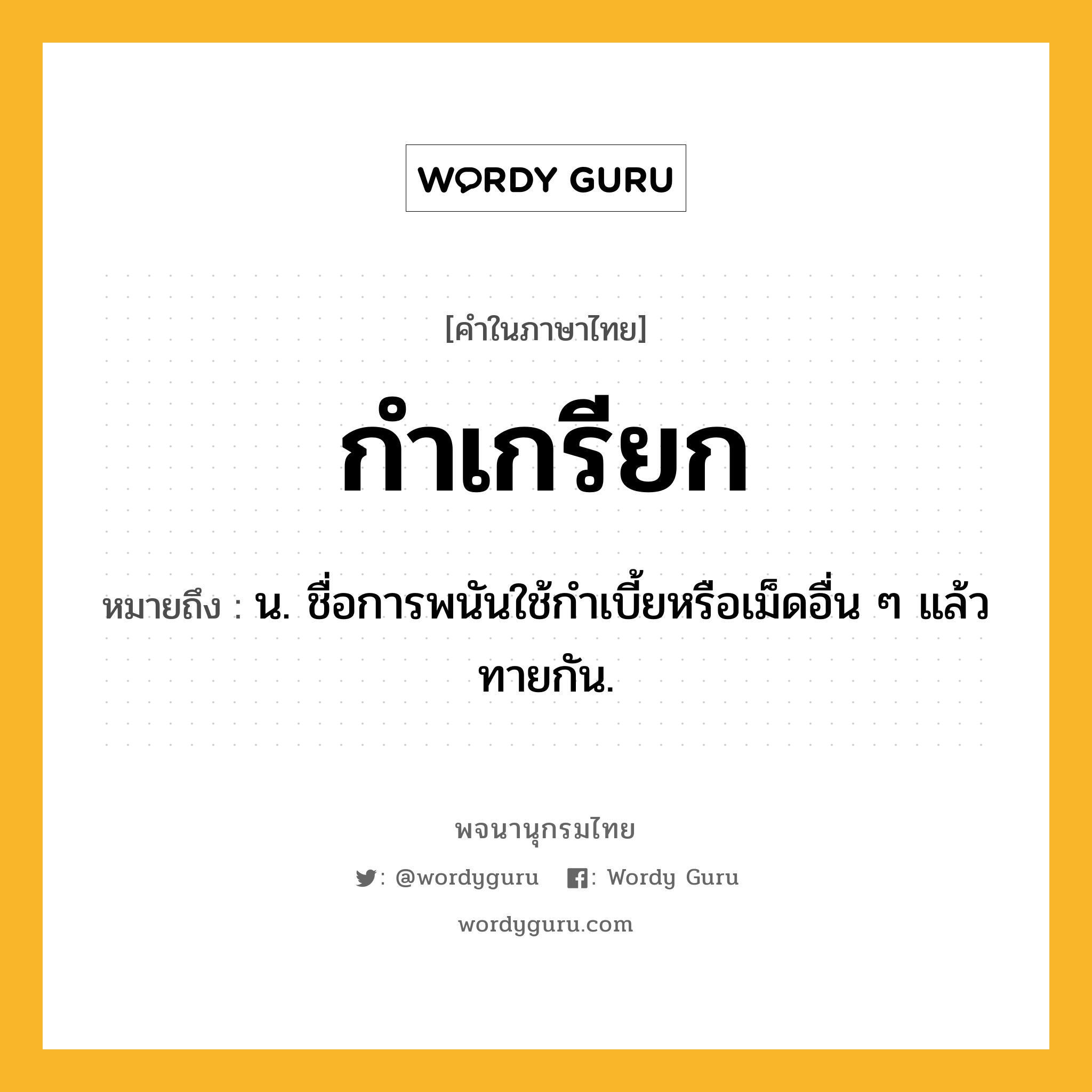 กำเกรียก ความหมาย หมายถึงอะไร?, คำในภาษาไทย กำเกรียก หมายถึง น. ชื่อการพนันใช้กําเบี้ยหรือเม็ดอื่น ๆ แล้วทายกัน.