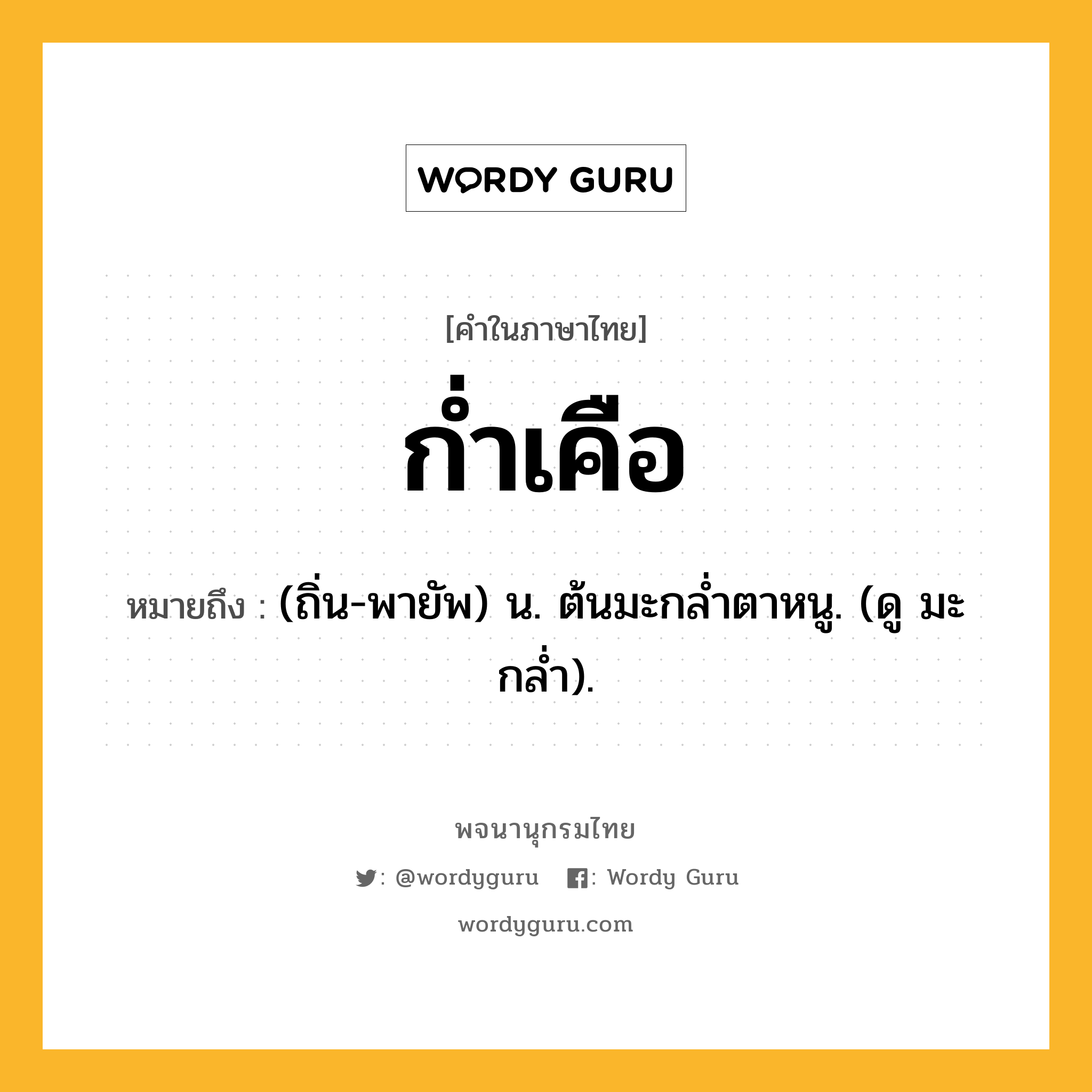 ก่ำเคือ ความหมาย หมายถึงอะไร?, คำในภาษาไทย ก่ำเคือ หมายถึง (ถิ่น-พายัพ) น. ต้นมะกลํ่าตาหนู. (ดู มะกลํ่า).