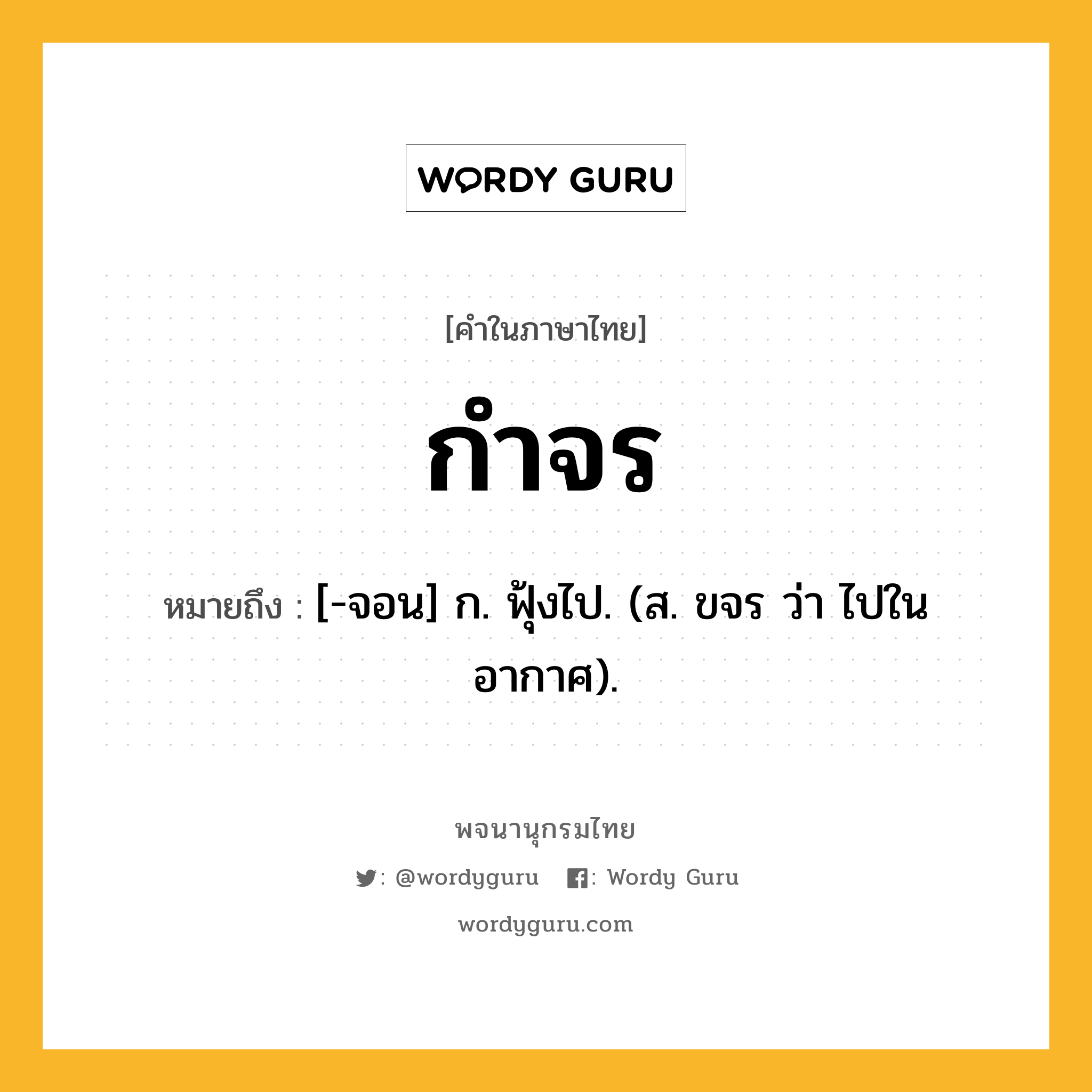 กำจร ความหมาย หมายถึงอะไร?, คำในภาษาไทย กำจร หมายถึง [-จอน] ก. ฟุ้งไป. (ส. ขจร ว่า ไปในอากาศ).