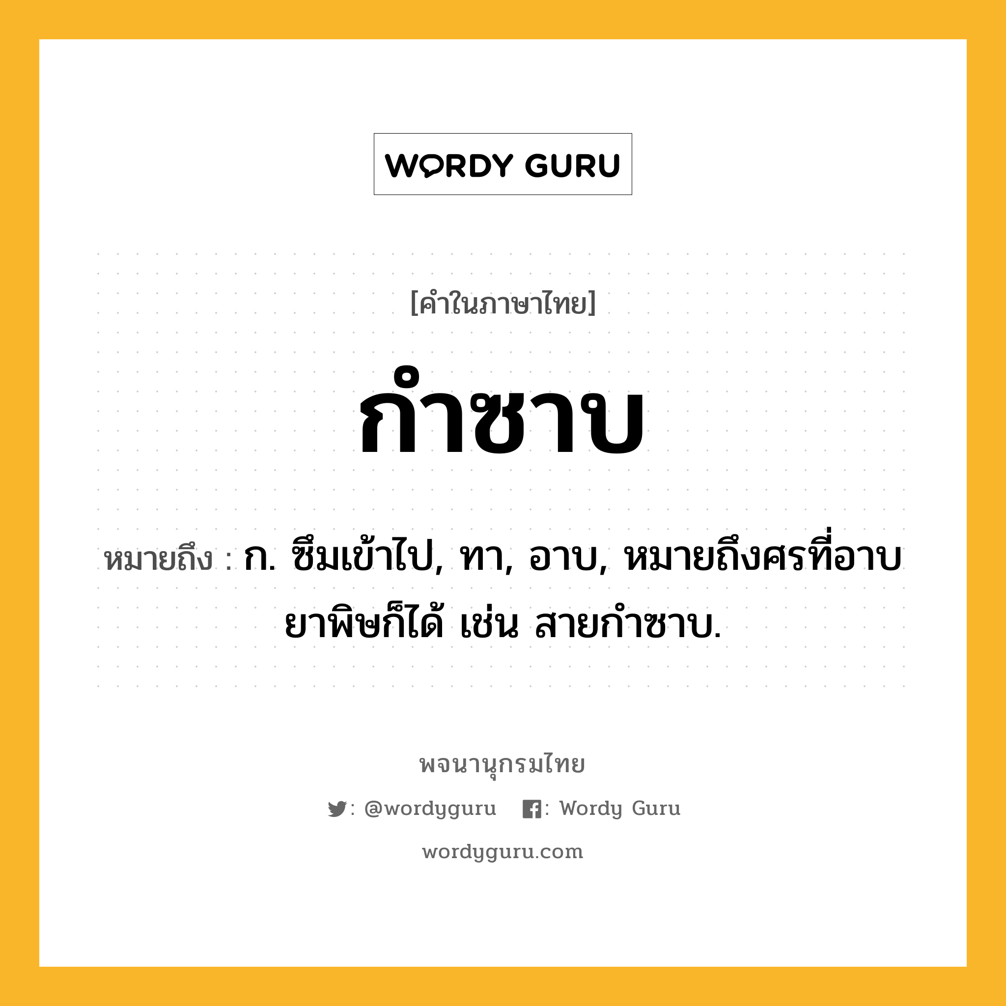 กำซาบ ความหมาย หมายถึงอะไร?, คำในภาษาไทย กำซาบ หมายถึง ก. ซึมเข้าไป, ทา, อาบ, หมายถึงศรที่อาบยาพิษก็ได้ เช่น สายกําซาบ.