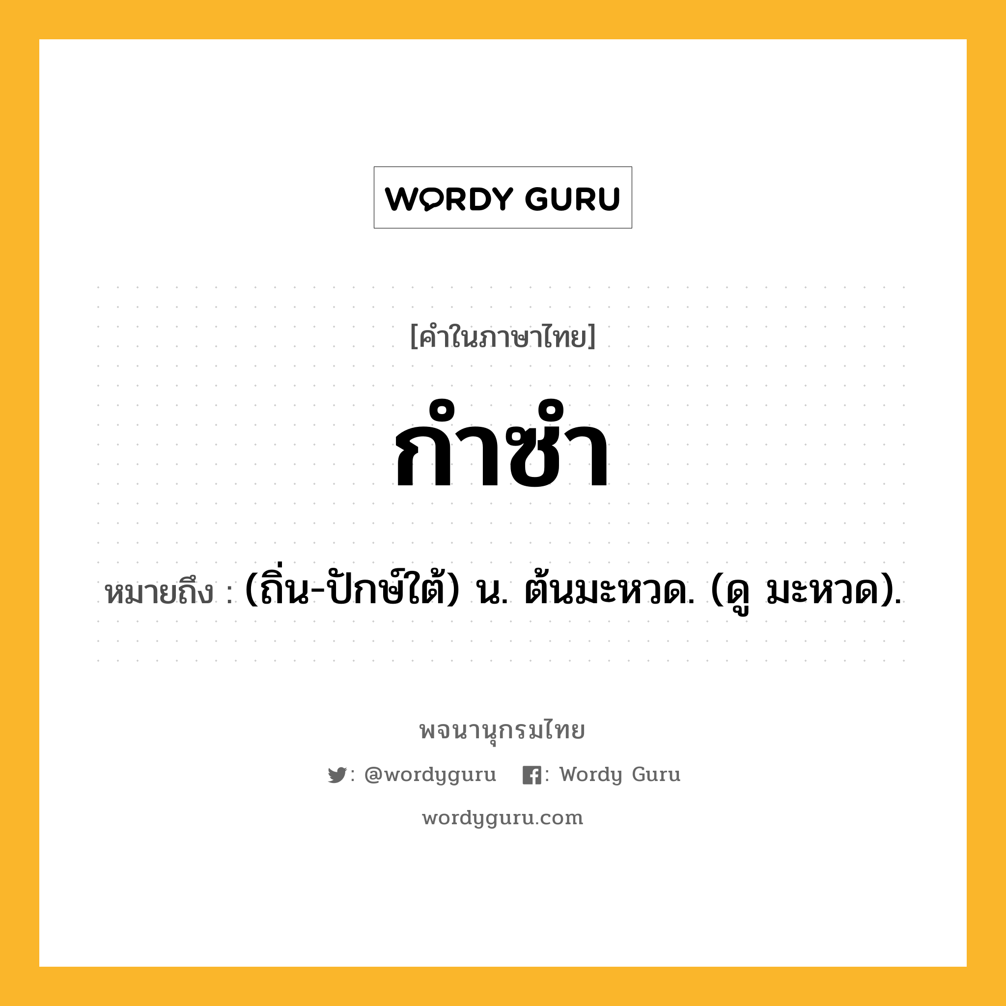 กำซำ ความหมาย หมายถึงอะไร?, คำในภาษาไทย กำซำ หมายถึง (ถิ่น-ปักษ์ใต้) น. ต้นมะหวด. (ดู มะหวด).