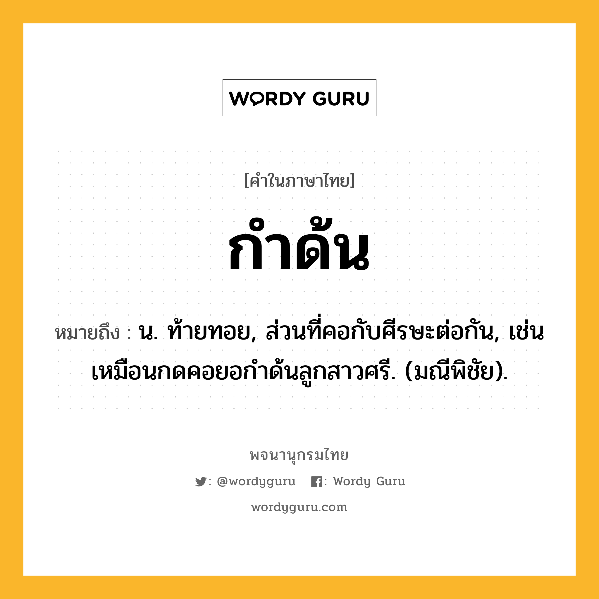 กำด้น ความหมาย หมายถึงอะไร?, คำในภาษาไทย กำด้น หมายถึง น. ท้ายทอย, ส่วนที่คอกับศีรษะต่อกัน, เช่น เหมือนกดคอยอกําด้นลูกสาวศรี. (มณีพิชัย).