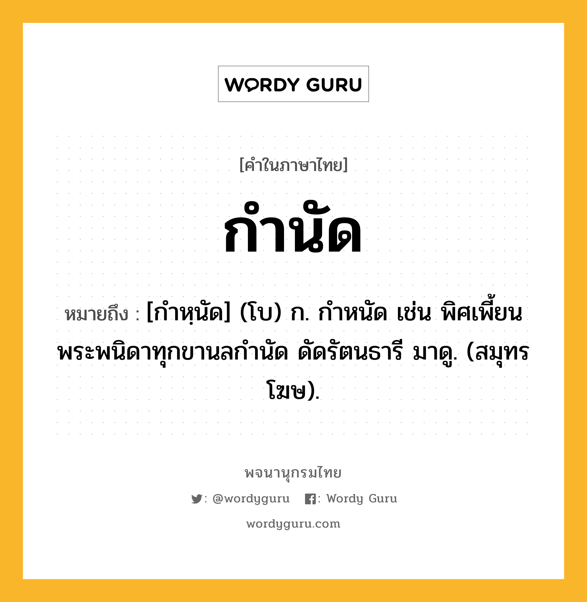 กำนัด ความหมาย หมายถึงอะไร?, คำในภาษาไทย กำนัด หมายถึง [กำหฺนัด] (โบ) ก. กําหนัด เช่น พิศเพี้ยนพระพนิดาทุกขานลกํานัด ดัดรัตนธารี มาดู. (สมุทรโฆษ).