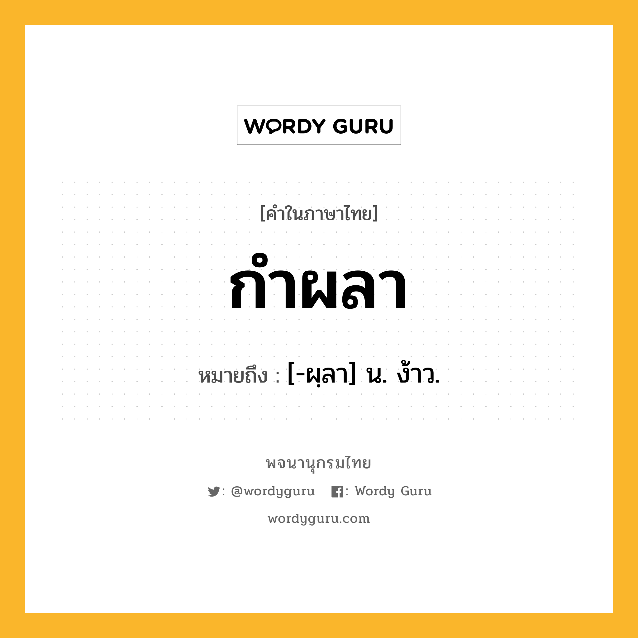 กำผลา ความหมาย หมายถึงอะไร?, คำในภาษาไทย กำผลา หมายถึง [-ผฺลา] น. ง้าว.