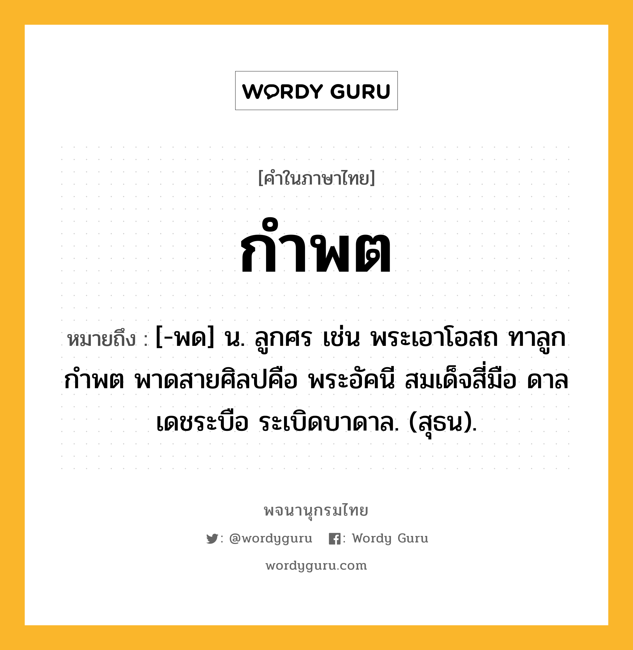 กำพต ความหมาย หมายถึงอะไร?, คำในภาษาไทย กำพต หมายถึง [-พด] น. ลูกศร เช่น พระเอาโอสถ ทาลูกกําพต พาดสายศิลปคือ พระอัคนี สมเด็จสี่มือ ดาลเดชระบือ ระเบิดบาดาล. (สุธน).