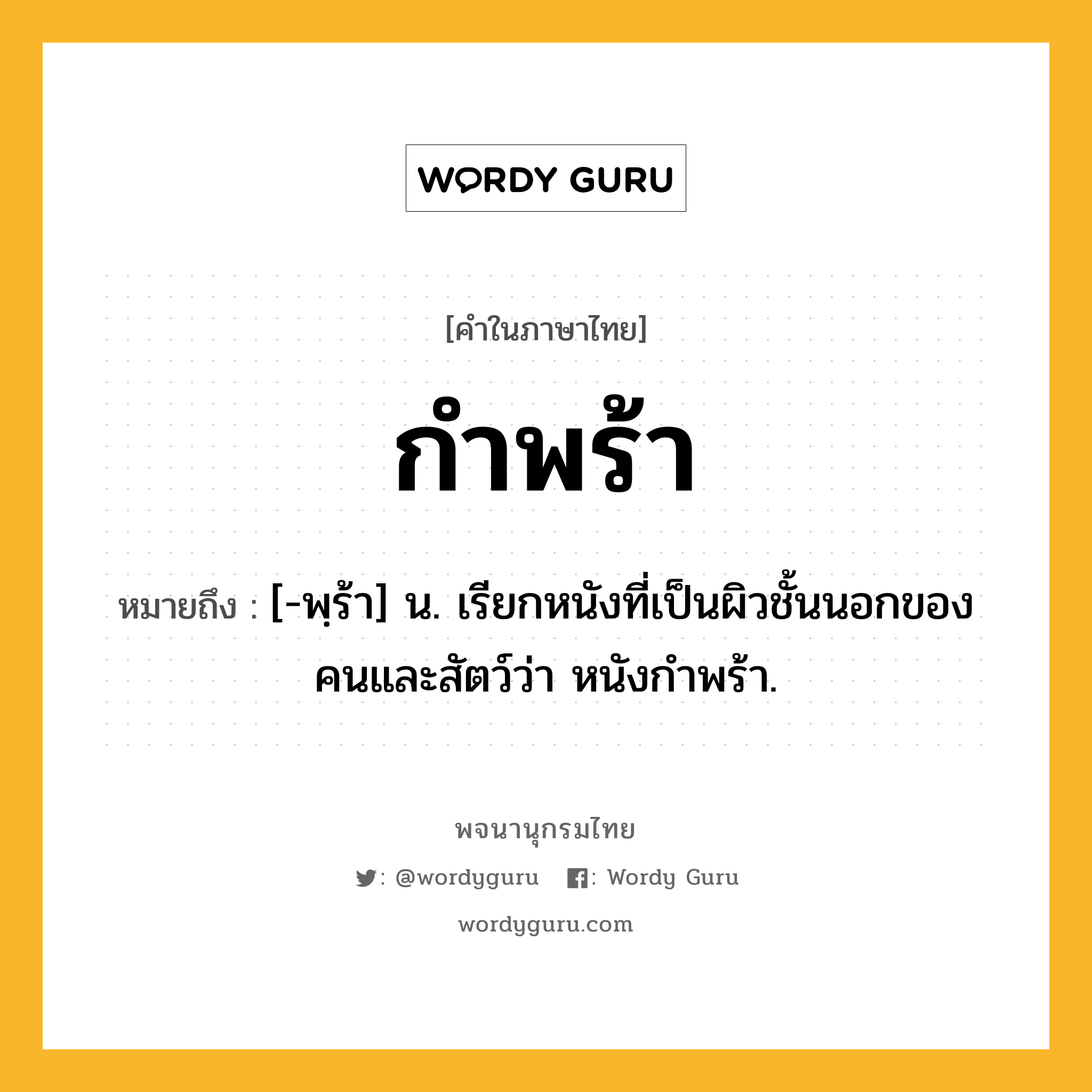 กำพร้า ความหมาย หมายถึงอะไร?, คำในภาษาไทย กำพร้า หมายถึง [-พฺร้า] น. เรียกหนังที่เป็นผิวชั้นนอกของคนและสัตว์ว่า หนังกําพร้า.