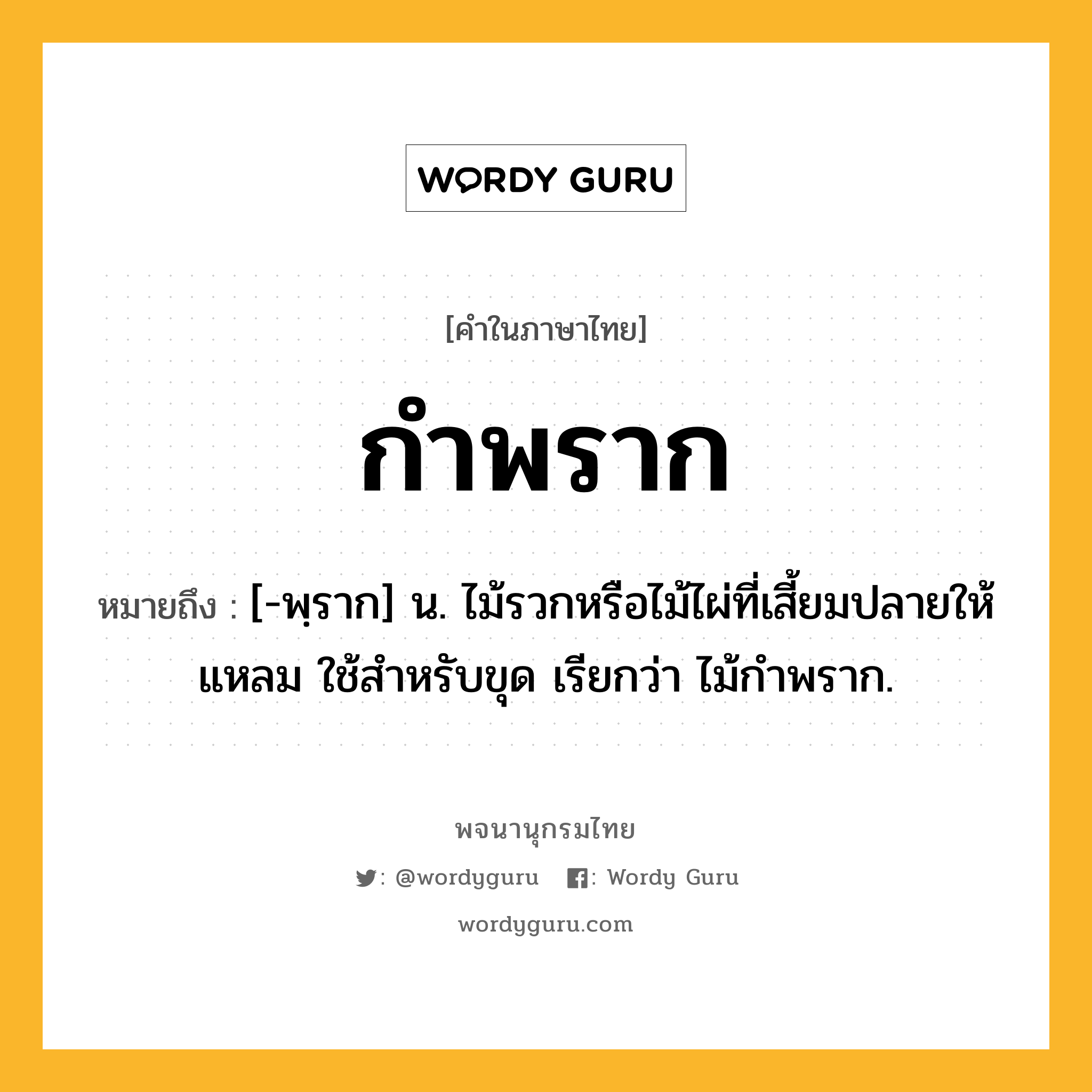 กำพราก ความหมาย หมายถึงอะไร?, คำในภาษาไทย กำพราก หมายถึง [-พฺราก] น. ไม้รวกหรือไม้ไผ่ที่เสี้ยมปลายให้แหลม ใช้สําหรับขุด เรียกว่า ไม้กําพราก.