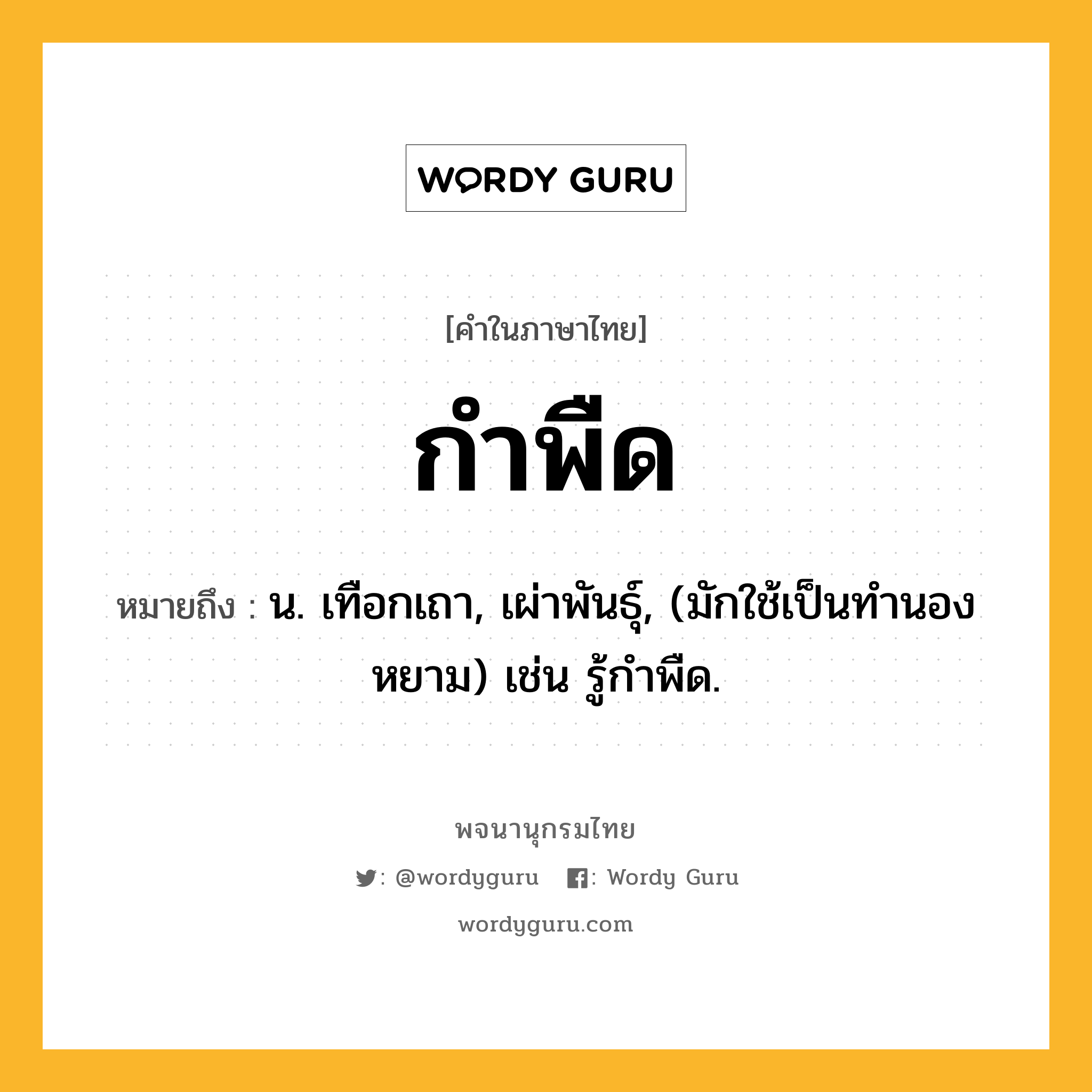 กำพืด ความหมาย หมายถึงอะไร?, คำในภาษาไทย กำพืด หมายถึง น. เทือกเถา, เผ่าพันธุ์, (มักใช้เป็นทํานองหยาม) เช่น รู้กําพืด.