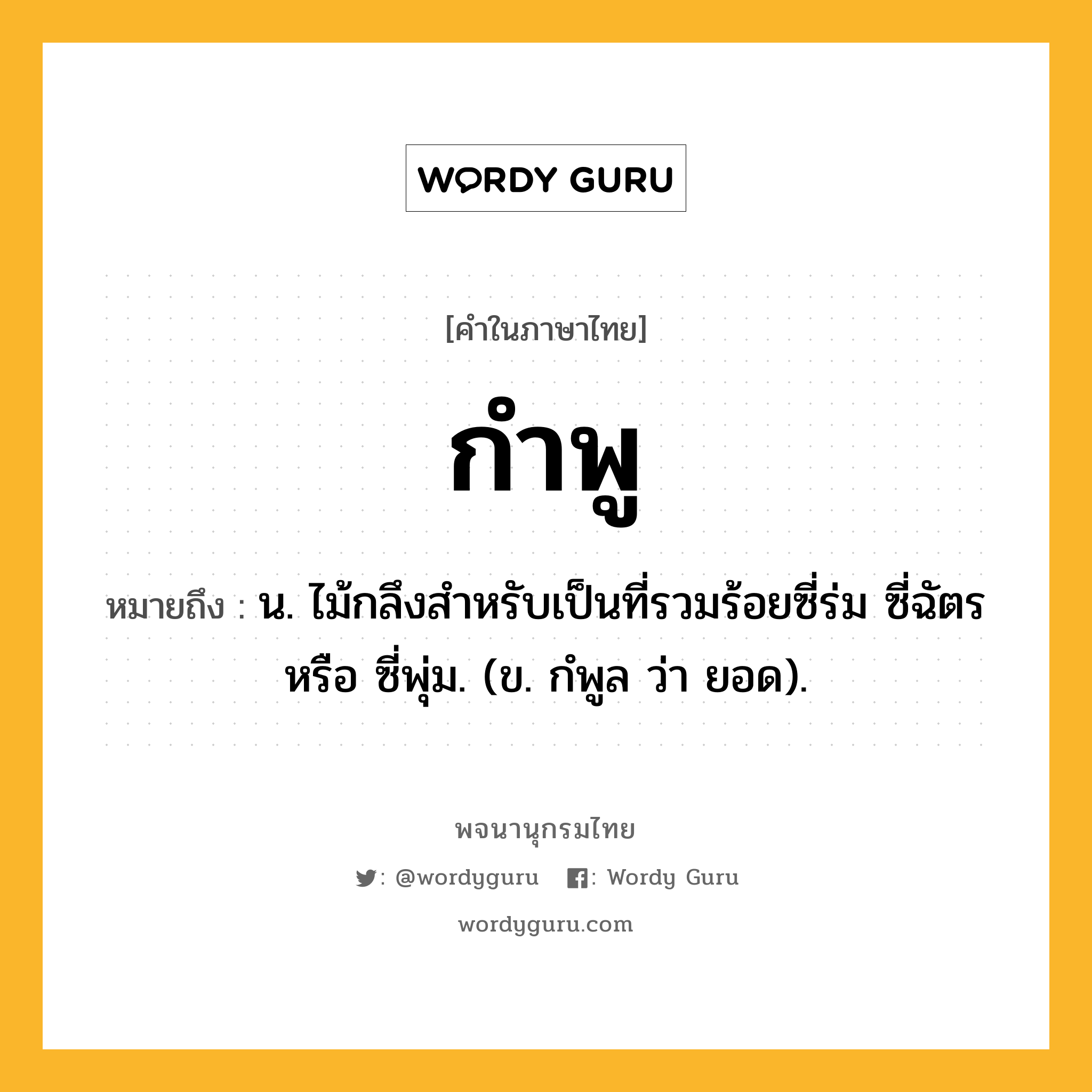 กำพู ความหมาย หมายถึงอะไร?, คำในภาษาไทย กำพู หมายถึง น. ไม้กลึงสําหรับเป็นที่รวมร้อยซี่ร่ม ซี่ฉัตร หรือ ซี่พุ่ม. (ข. กํพูล ว่า ยอด).