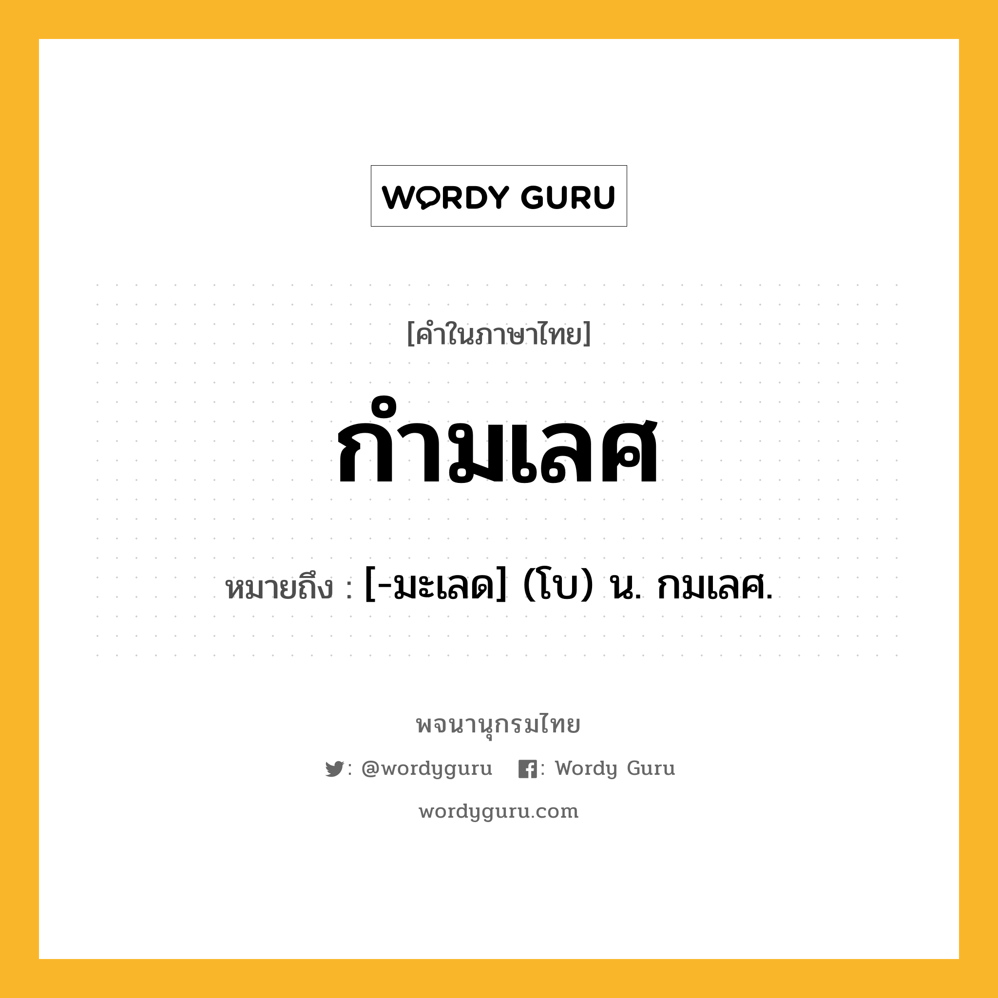 กำมเลศ ความหมาย หมายถึงอะไร?, คำในภาษาไทย กำมเลศ หมายถึง [-มะเลด] (โบ) น. กมเลศ.