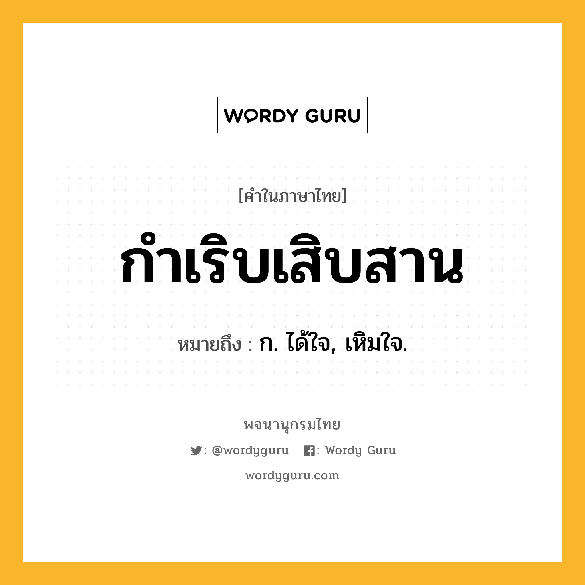 กำเริบเสิบสาน ความหมาย หมายถึงอะไร?, คำในภาษาไทย กำเริบเสิบสาน หมายถึง ก. ได้ใจ, เหิมใจ.