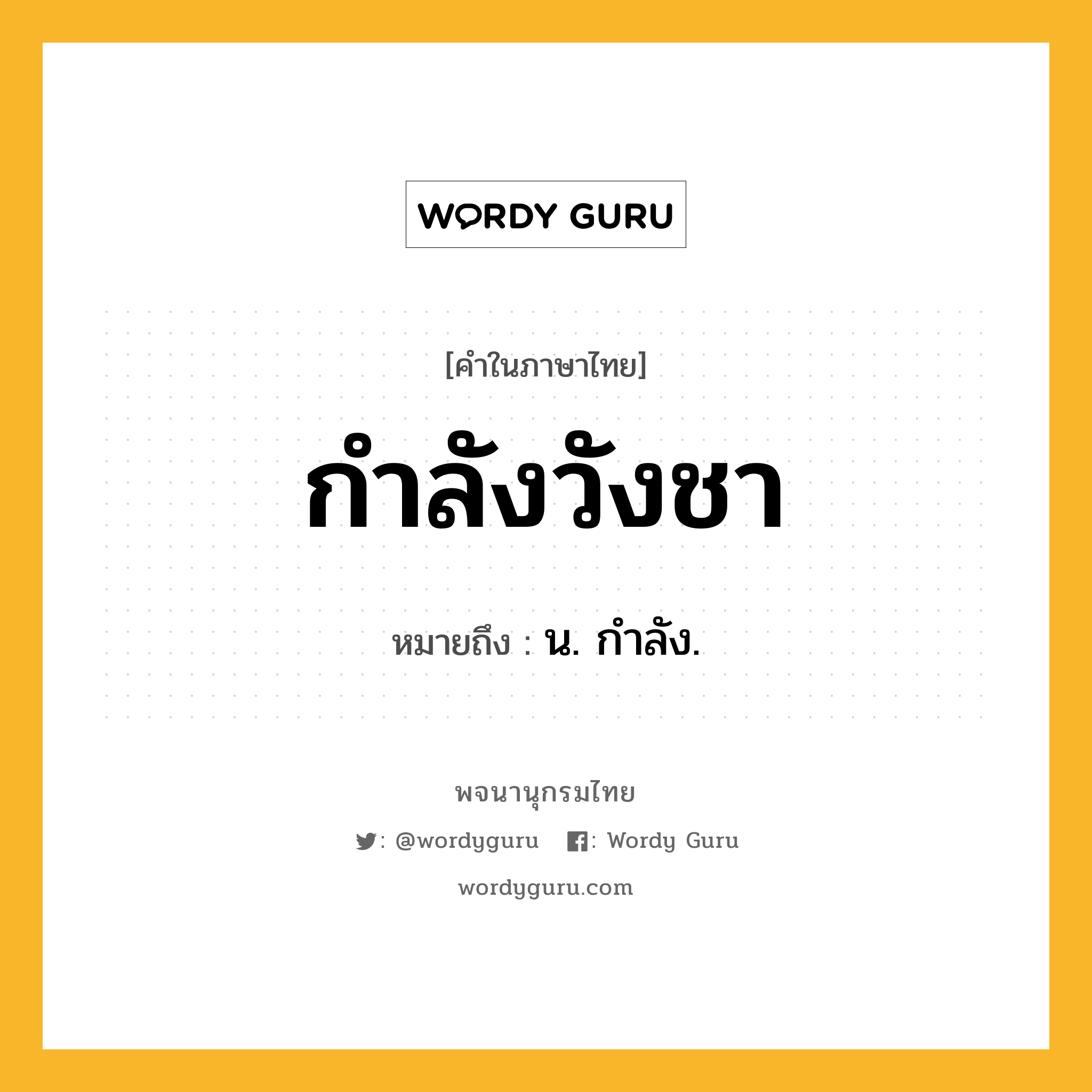 กำลังวังชา ความหมาย หมายถึงอะไร?, คำในภาษาไทย กำลังวังชา หมายถึง น. กําลัง.