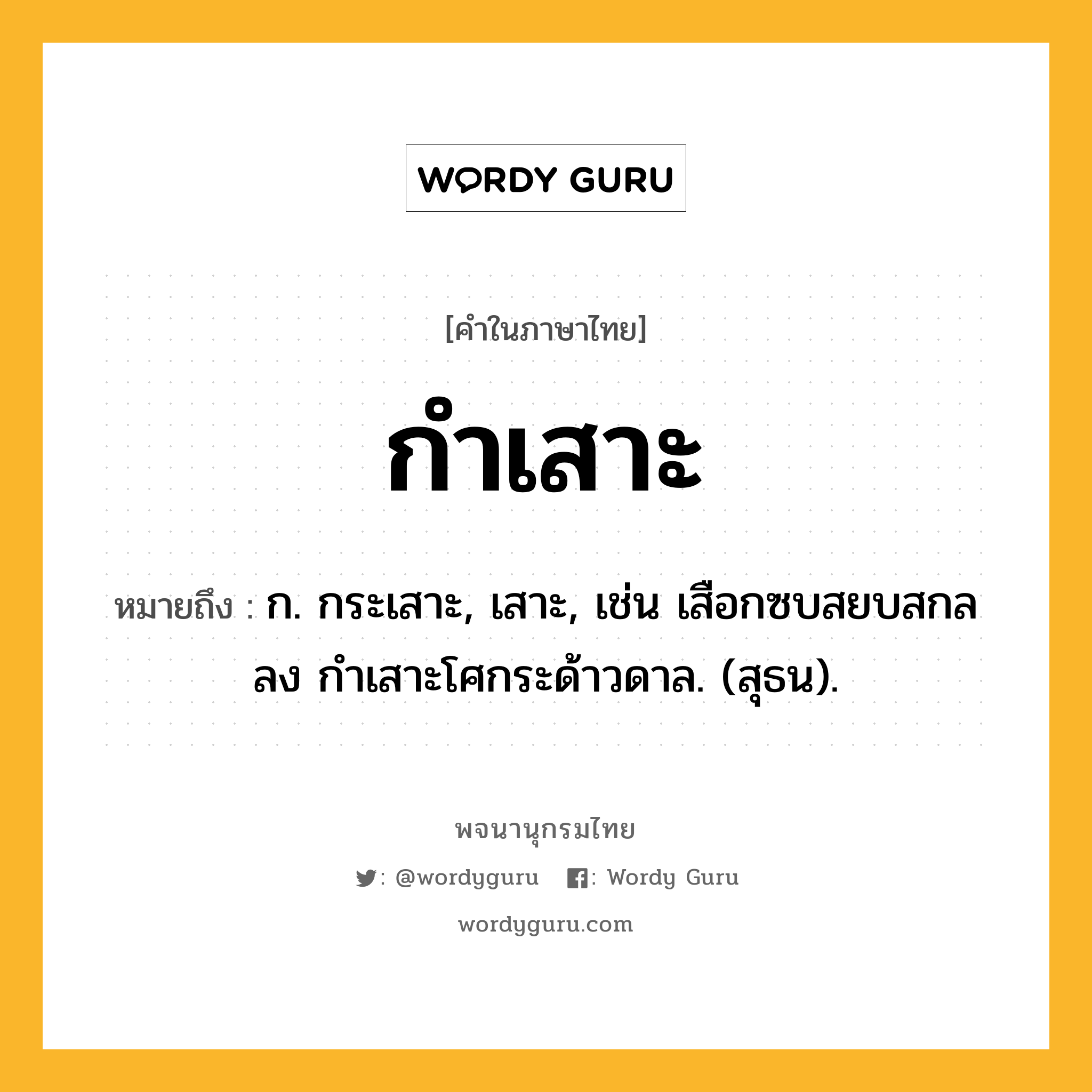 กำเสาะ ความหมาย หมายถึงอะไร?, คำในภาษาไทย กำเสาะ หมายถึง ก. กระเสาะ, เสาะ, เช่น เสือกซบสยบสกลลง กำเสาะโศกระด้าวดาล. (สุธน).