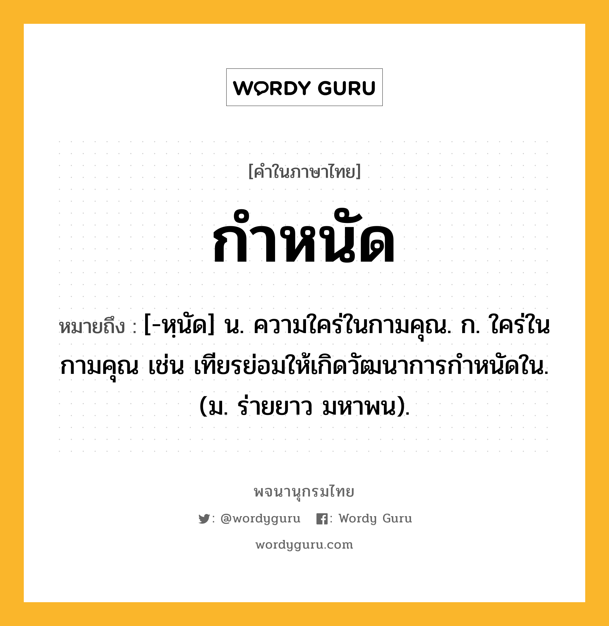 กำหนัด ความหมาย หมายถึงอะไร?, คำในภาษาไทย กำหนัด หมายถึง [-หฺนัด] น. ความใคร่ในกามคุณ. ก. ใคร่ในกามคุณ เช่น เทียรย่อมให้เกิดวัฒนาการกําหนัดใน. (ม. ร่ายยาว มหาพน).