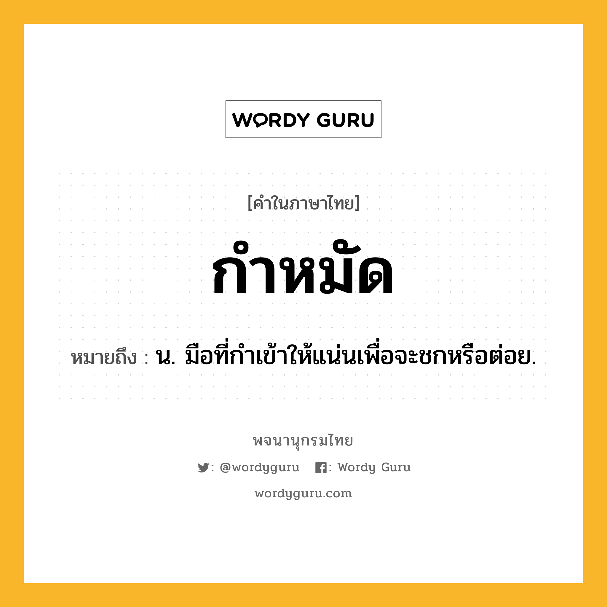 กำหมัด ความหมาย หมายถึงอะไร?, คำในภาษาไทย กำหมัด หมายถึง น. มือที่กําเข้าให้แน่นเพื่อจะชกหรือต่อย.