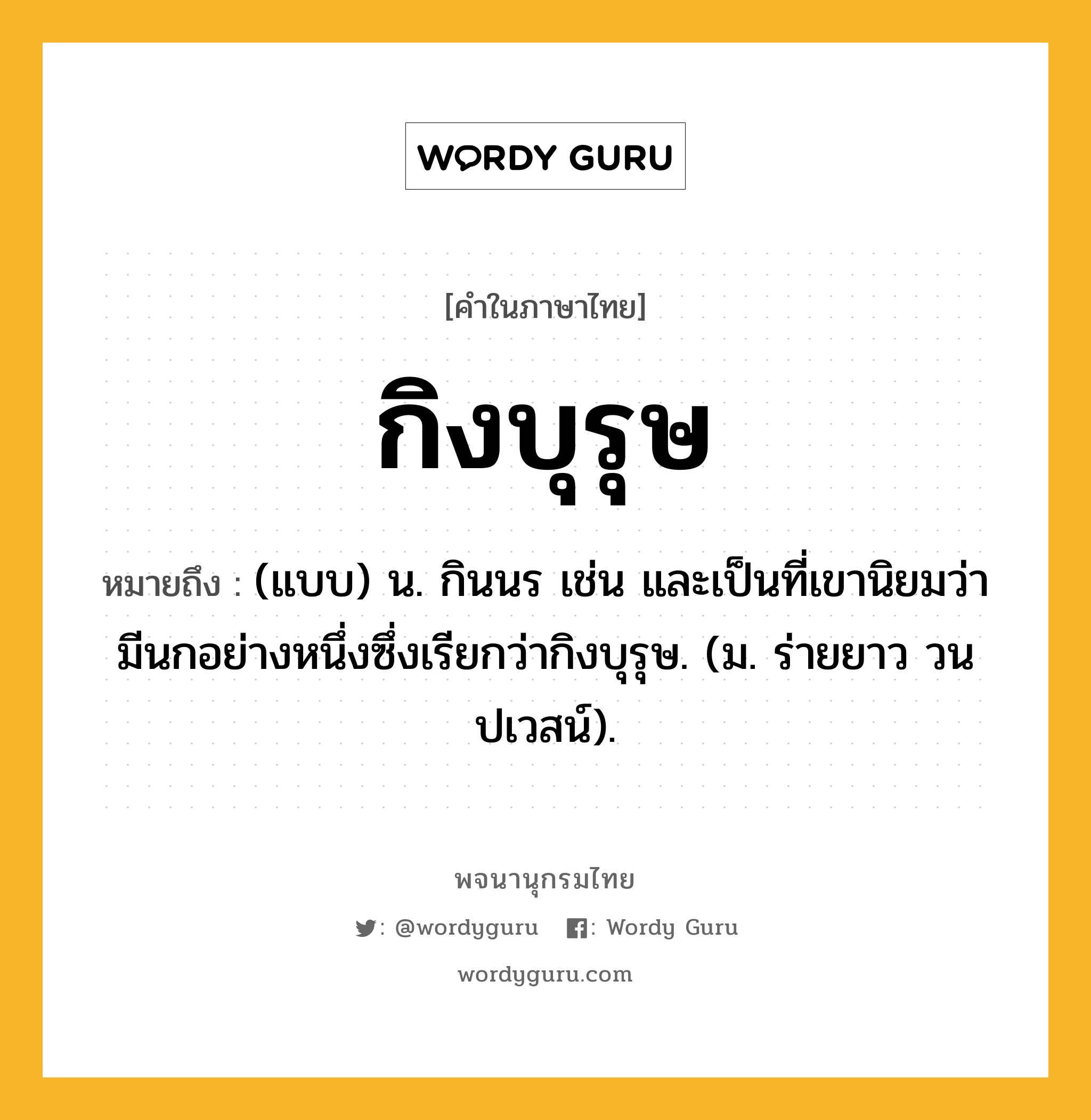 กิงบุรุษ ความหมาย หมายถึงอะไร?, คำในภาษาไทย กิงบุรุษ หมายถึง (แบบ) น. กินนร เช่น และเป็นที่เขานิยมว่ามีนกอย่างหนึ่งซึ่งเรียกว่ากิงบุรุษ. (ม. ร่ายยาว วนปเวสน์).