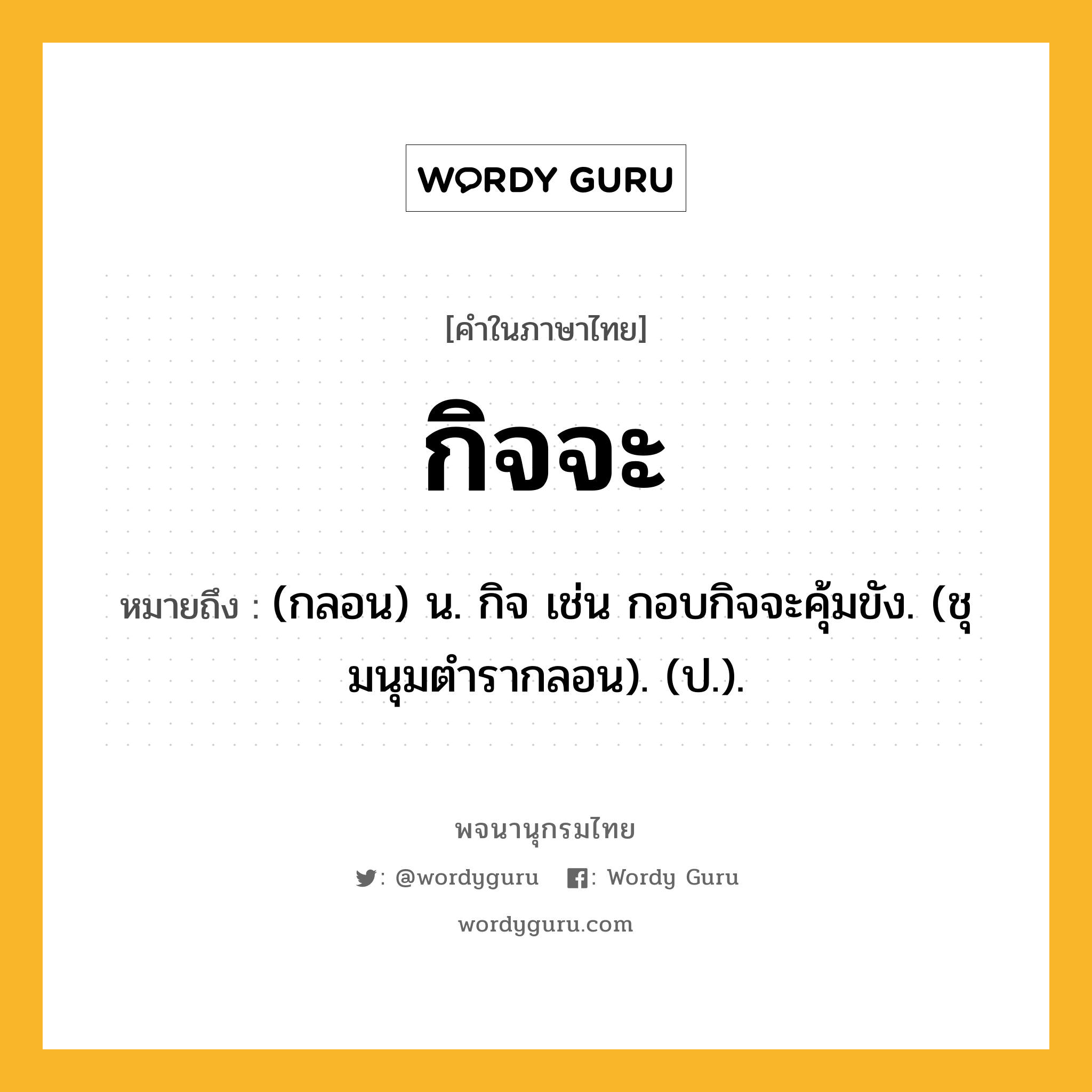 กิจจะ ความหมาย หมายถึงอะไร?, คำในภาษาไทย กิจจะ หมายถึง (กลอน) น. กิจ เช่น กอบกิจจะคุ้มขัง. (ชุมนุมตํารากลอน). (ป.).