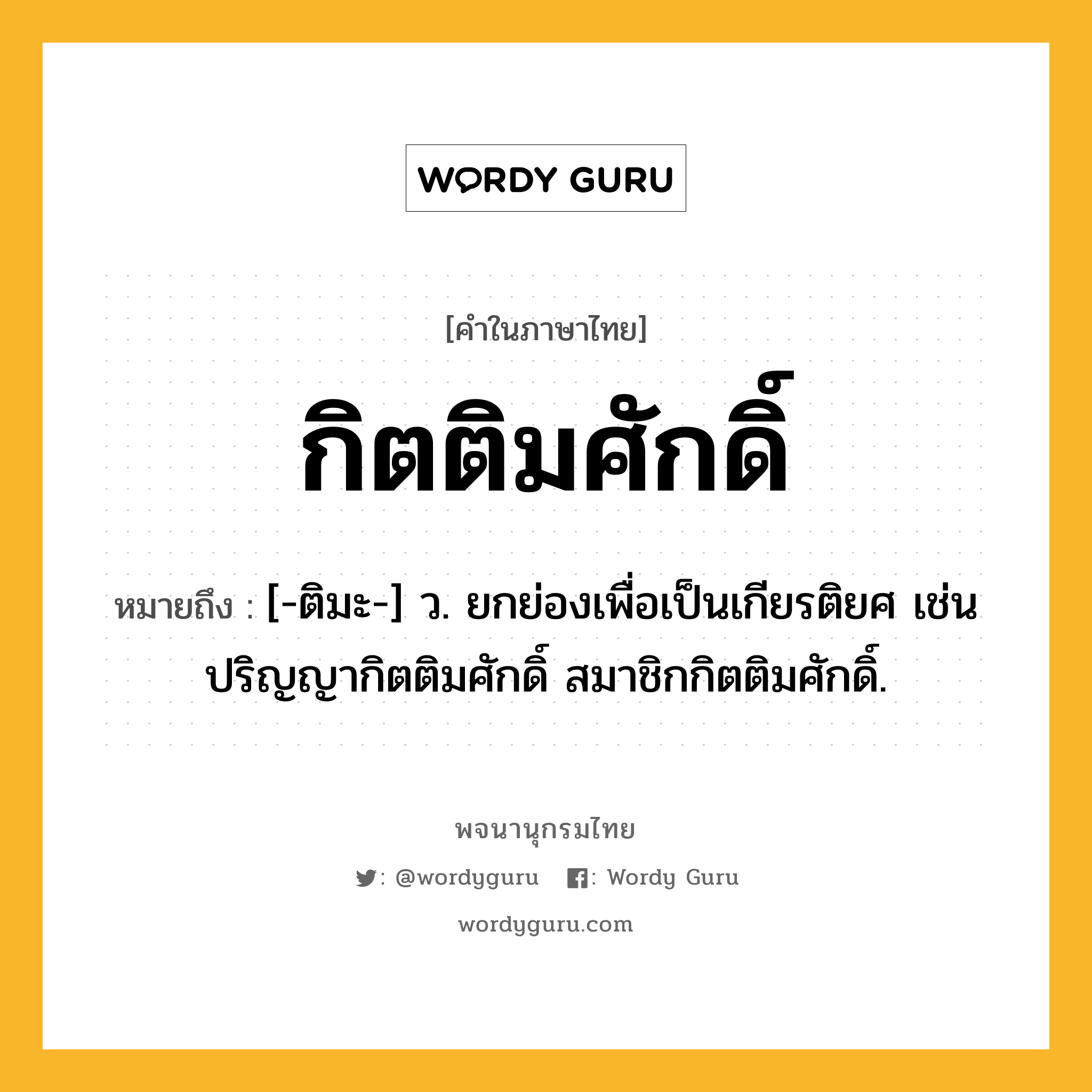 กิตติมศักดิ์ ความหมาย หมายถึงอะไร?, คำในภาษาไทย กิตติมศักดิ์ หมายถึง [-ติมะ-] ว. ยกย่องเพื่อเป็นเกียรติยศ เช่น ปริญญากิตติมศักดิ์ สมาชิกกิตติมศักดิ์.