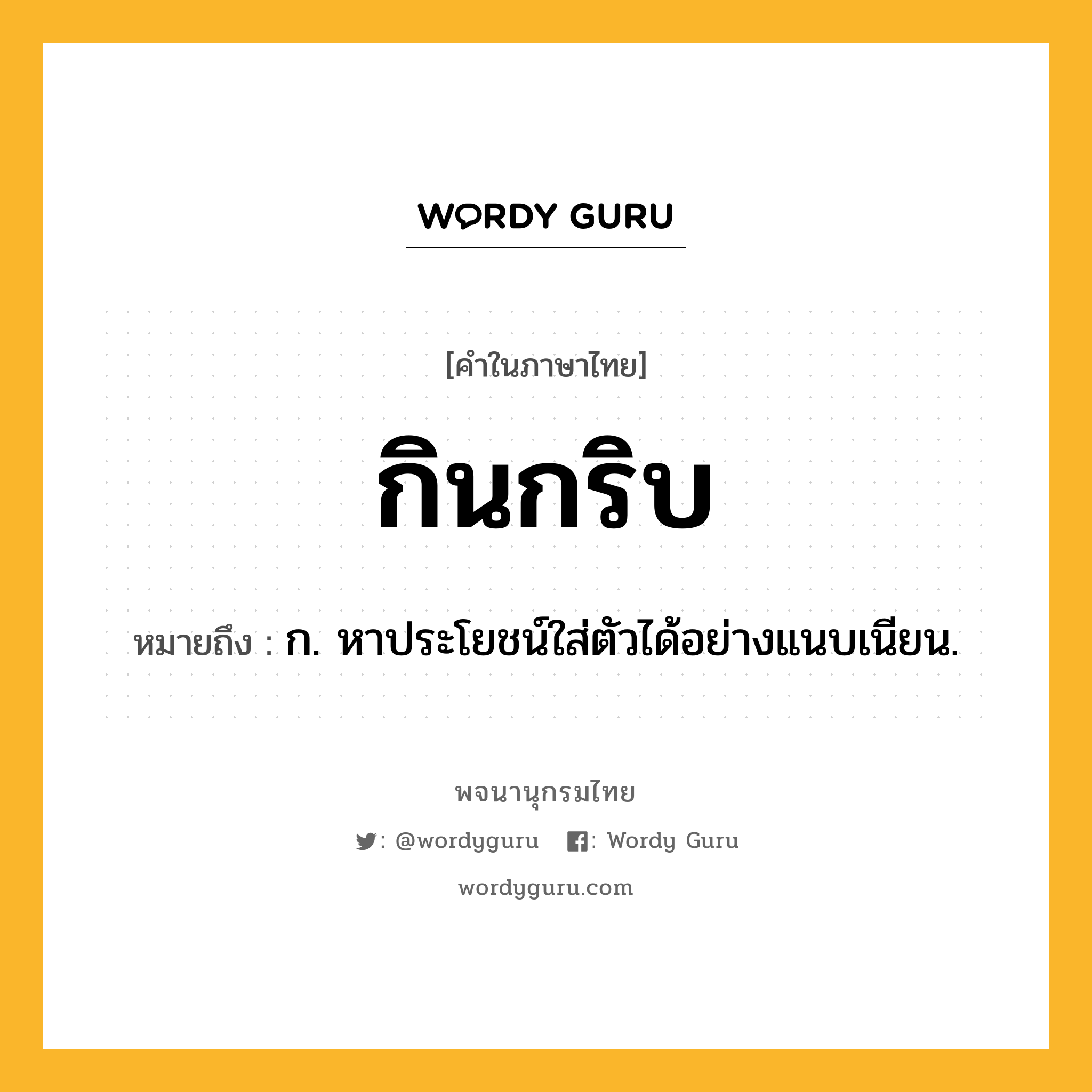 กินกริบ ความหมาย หมายถึงอะไร?, คำในภาษาไทย กินกริบ หมายถึง ก. หาประโยชน์ใส่ตัวได้อย่างแนบเนียน.