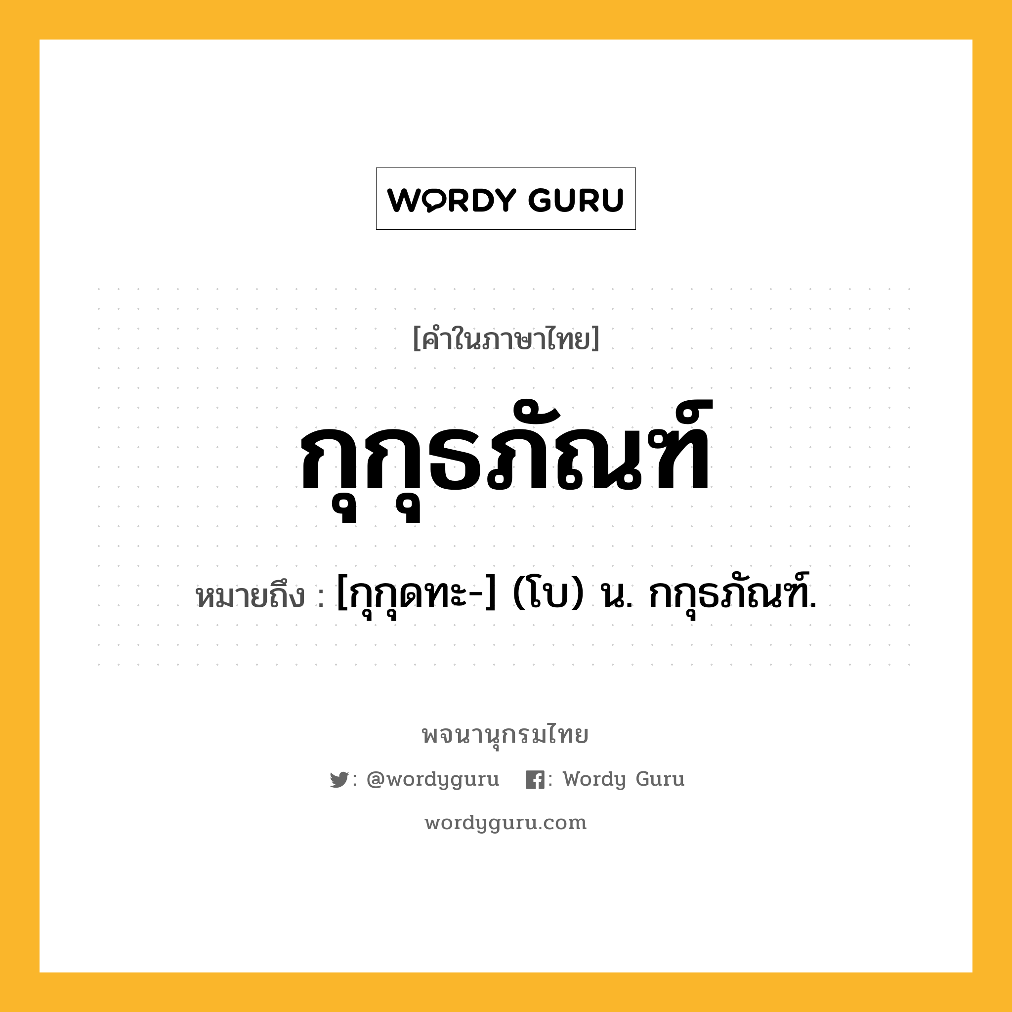 กุกุธภัณฑ์ ความหมาย หมายถึงอะไร?, คำในภาษาไทย กุกุธภัณฑ์ หมายถึง [กุกุดทะ-] (โบ) น. กกุธภัณฑ์.